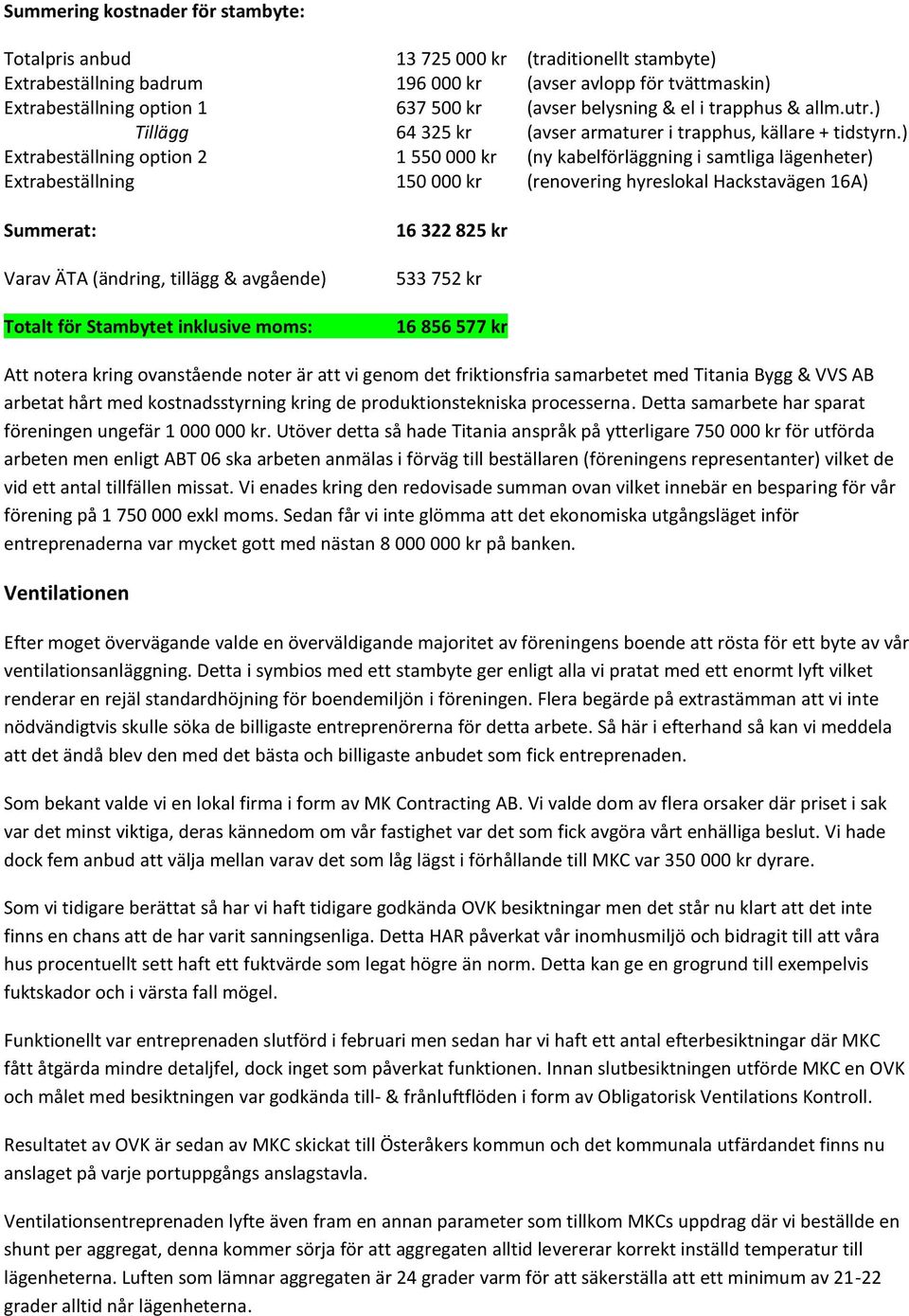 ) Extrabeställning option 2 1 550 000 kr (ny kabelförläggning i samtliga lägenheter) Extrabeställning 150 000 kr (renovering hyreslokal Hackstavägen 16A) Summerat: Varav ÄTA (ändring, tillägg &