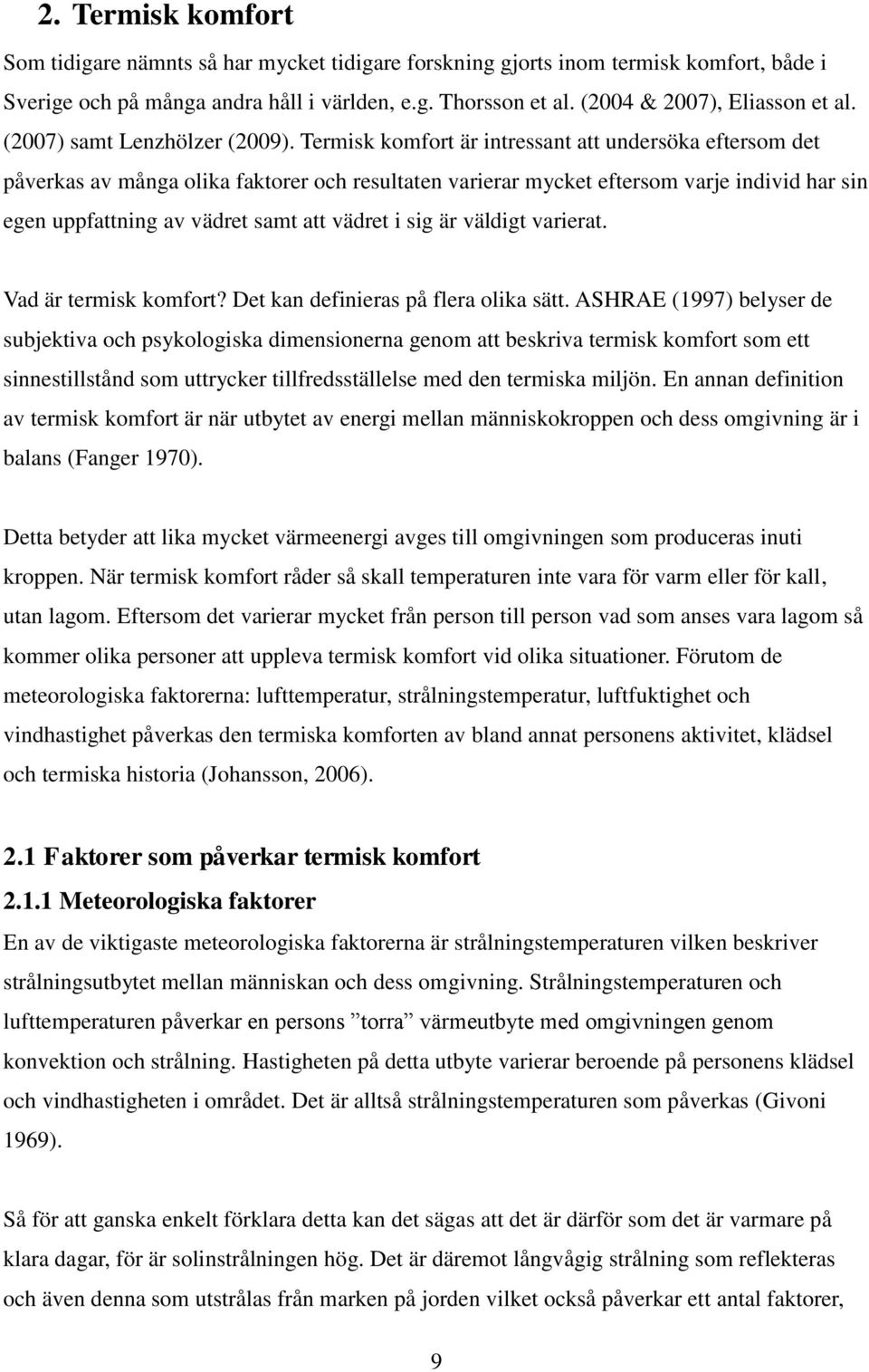 Termisk komfort är intressant att undersöka eftersom det påverkas av många olika faktorer och resultaten varierar mycket eftersom varje individ har sin egen uppfattning av vädret samt att vädret i