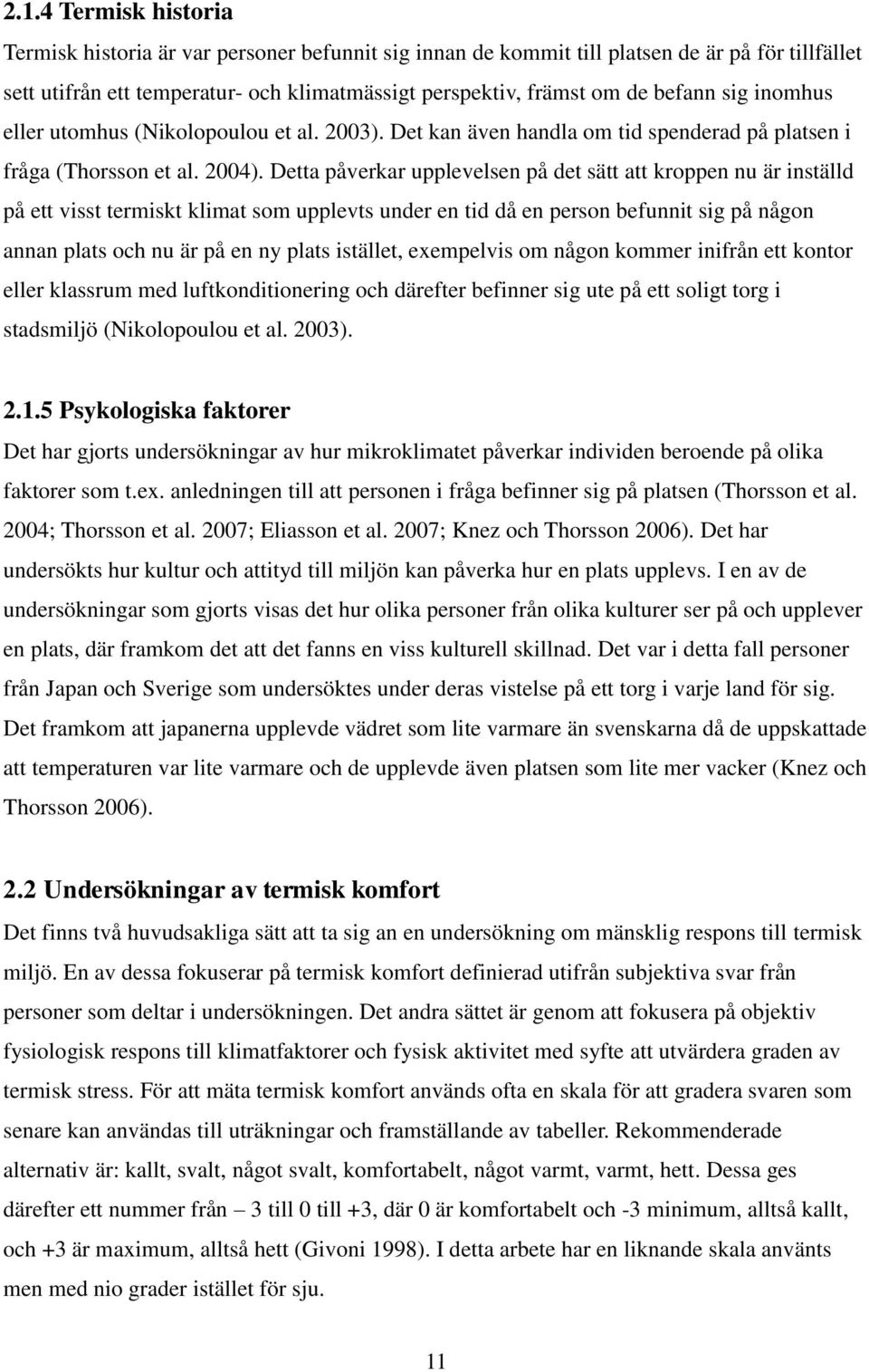 Detta påverkar upplevelsen på det sätt att kroppen nu är inställd på ett visst termiskt klimat som upplevts under en tid då en person befunnit sig på någon annan plats och nu är på en ny plats