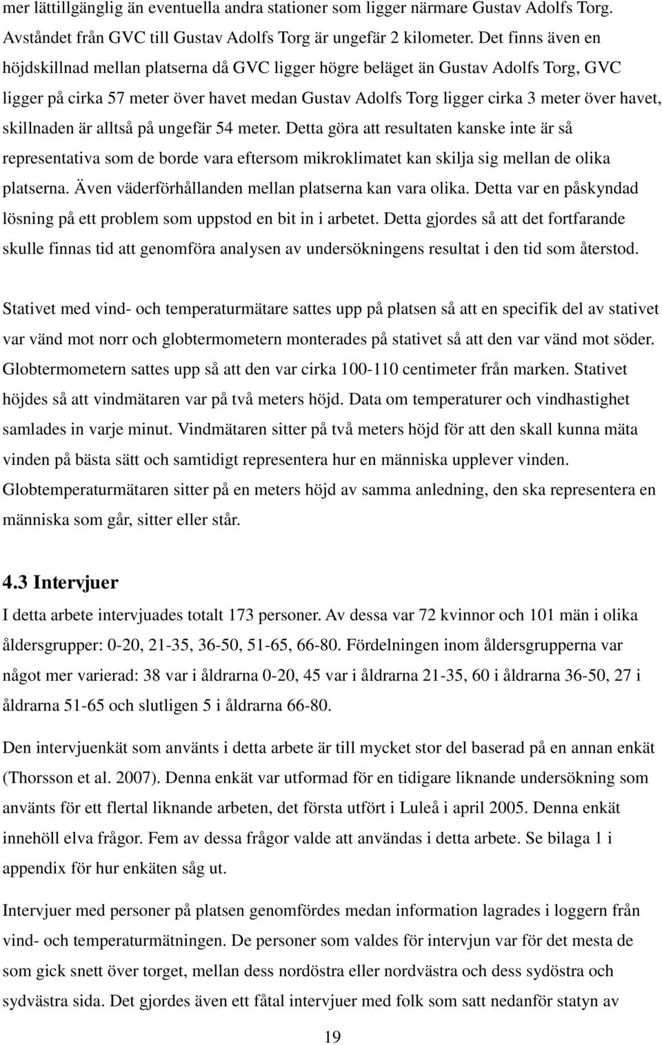 skillnaden är alltså på ungefär 54 meter. Detta göra att resultaten kanske inte är så representativa som de borde vara eftersom mikroklimatet kan skilja sig mellan de olika platserna.