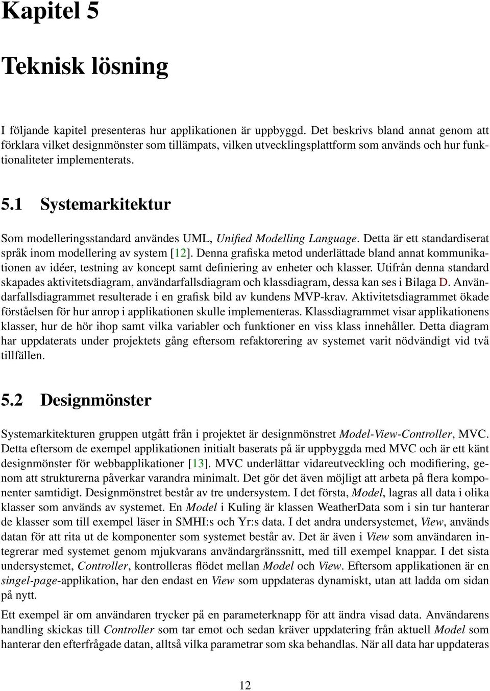 1 Systemarkitektur Som modelleringsstandard användes UML, Unified Modelling Language. Detta är ett standardiserat språk inom modellering av system [12].