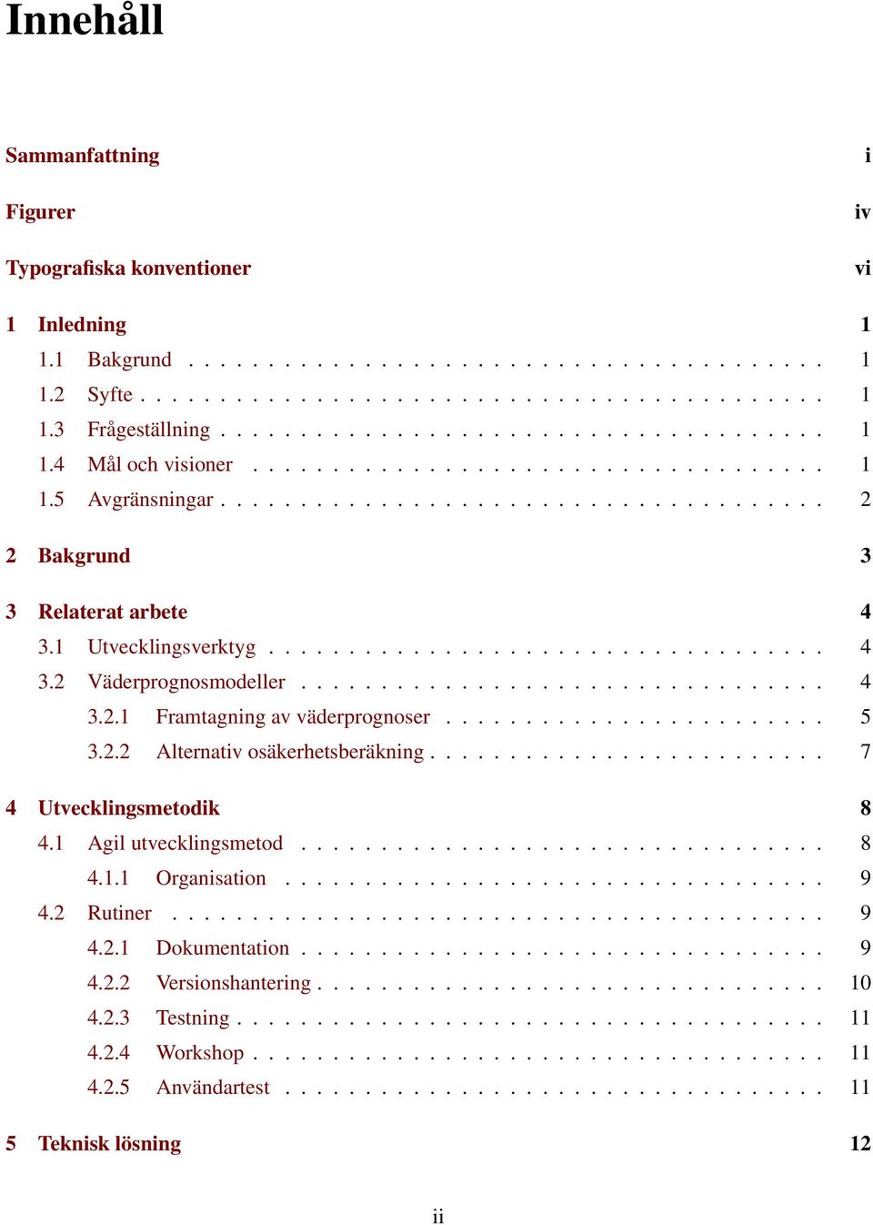 1 Utvecklingsverktyg................................... 4 3.2 Väderprognosmodeller................................. 4 3.2.1 Framtagning av väderprognoser........................ 5 3.2.2 Alternativ osäkerhetsberäkning.