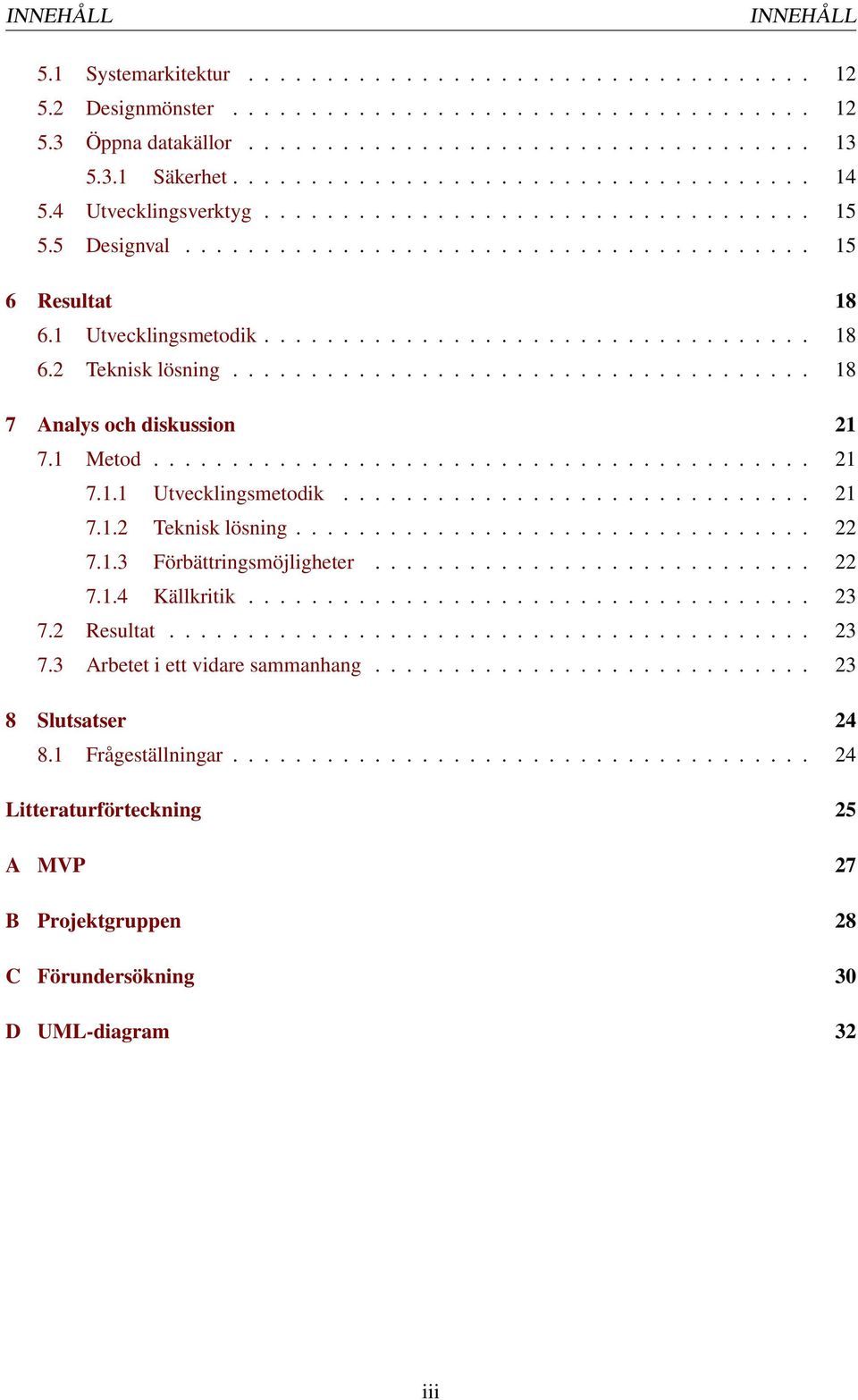 .................................. 18 6.2 Teknisk lösning..................................... 18 7 Analys och diskussion 21 7.1 Metod.......................................... 21 7.1.1 Utvecklingsmetodik.