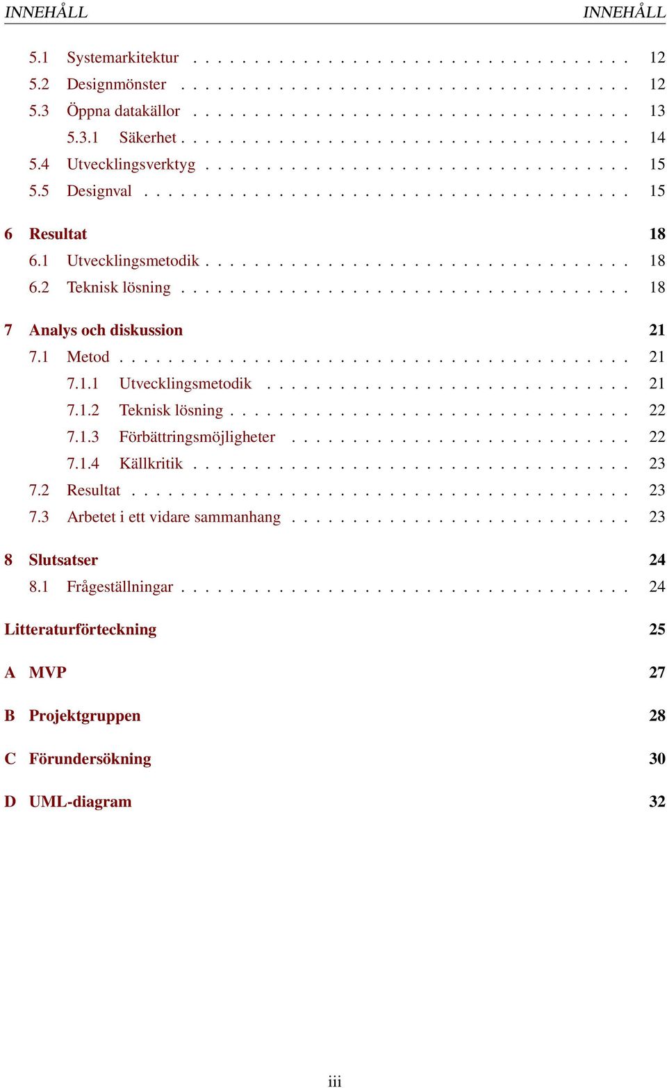 .................................. 18 6.2 Teknisk lösning..................................... 18 7 Analys och diskussion 21 7.1 Metod.......................................... 21 7.1.1 Utvecklingsmetodik.