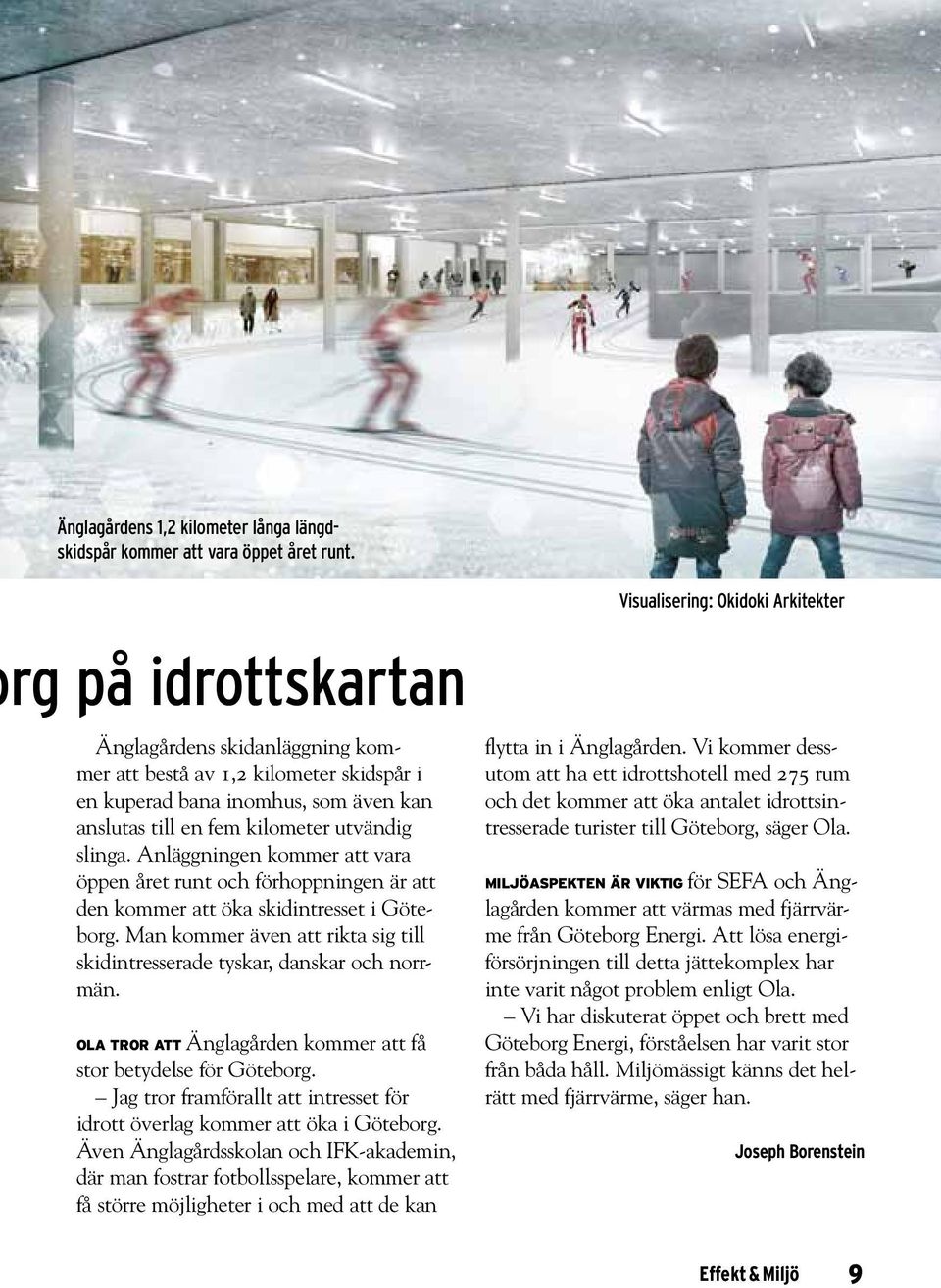 Anläggningen kommer att vara öppen året runt och förhoppningen är att den kommer att öka skidintresset i Göteborg. Man kommer även att rikta sig till skidintresserade tyskar, danskar och norrmän.