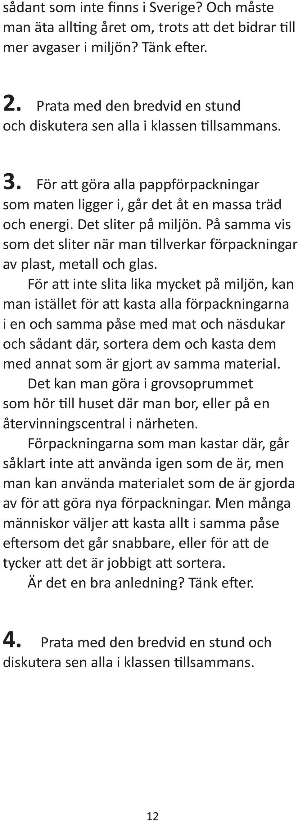 För a inte slita lika mycket på miljön, kan man istället för a kasta alla förpackningarna i en och samma påse med mat och näsdukar och sådant där, sortera dem och kasta dem med annat som är gjort av