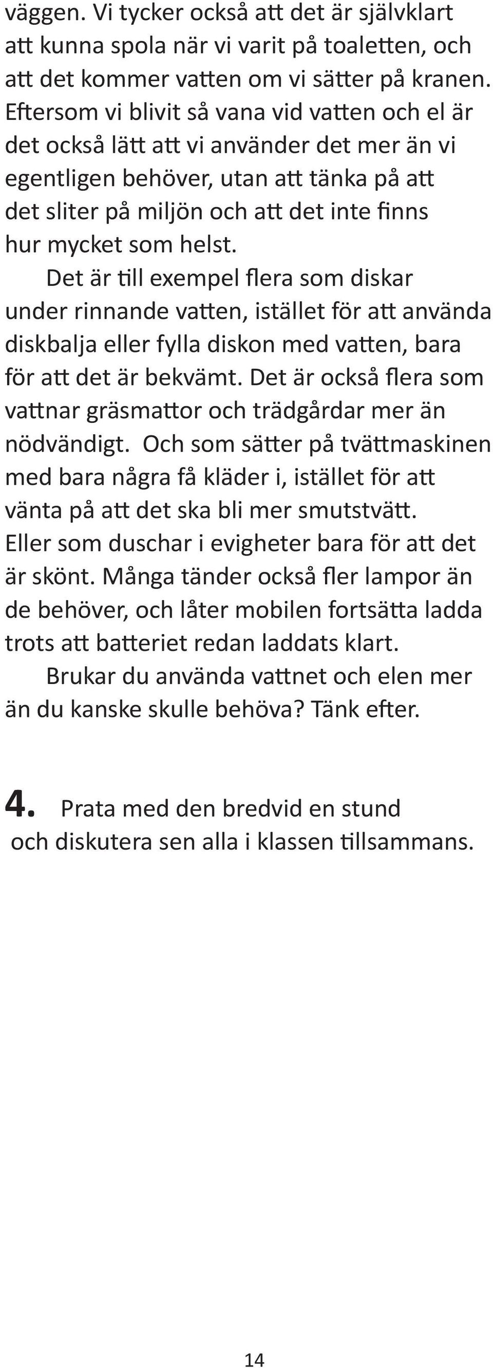 Det är ll exempel flera som diskar under rinnande va en, istället för a använda diskbalja eller fylla diskon med va en, bara för a det är bekvämt.