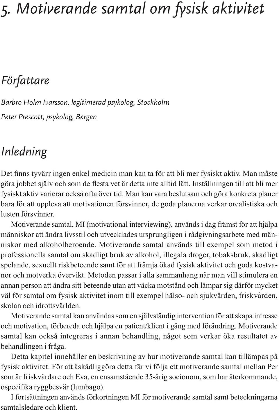 Man kan vara beslutsam och göra konkreta planer bara för att uppleva att motivationen försvinner, de goda planerna verkar orealistiska och lusten försvinner.