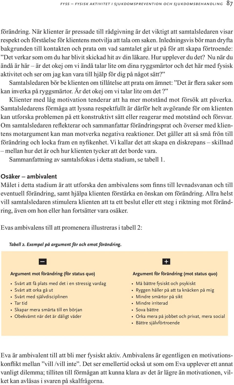 Inledningsvis bör man dryfta bakgrunden till kontakten och prata om vad samtalet går ut på för att skapa förtroende: Det verkar som om du har blivit skickad hit av din läkare. Hur upplever du det?