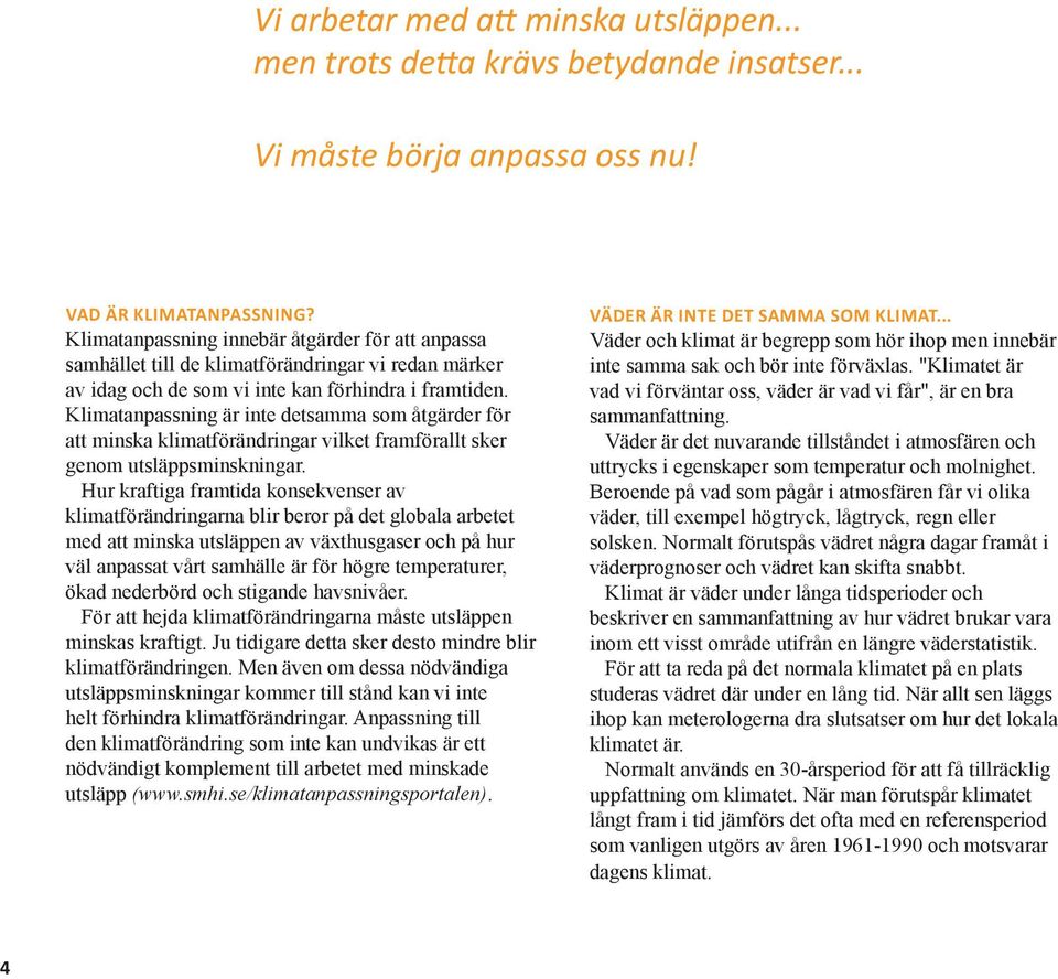 Klimatanpassning är inte detsamma som åtgärder för att minska klimatförändringar vilket framförallt sker genom utsläppsminskningar.