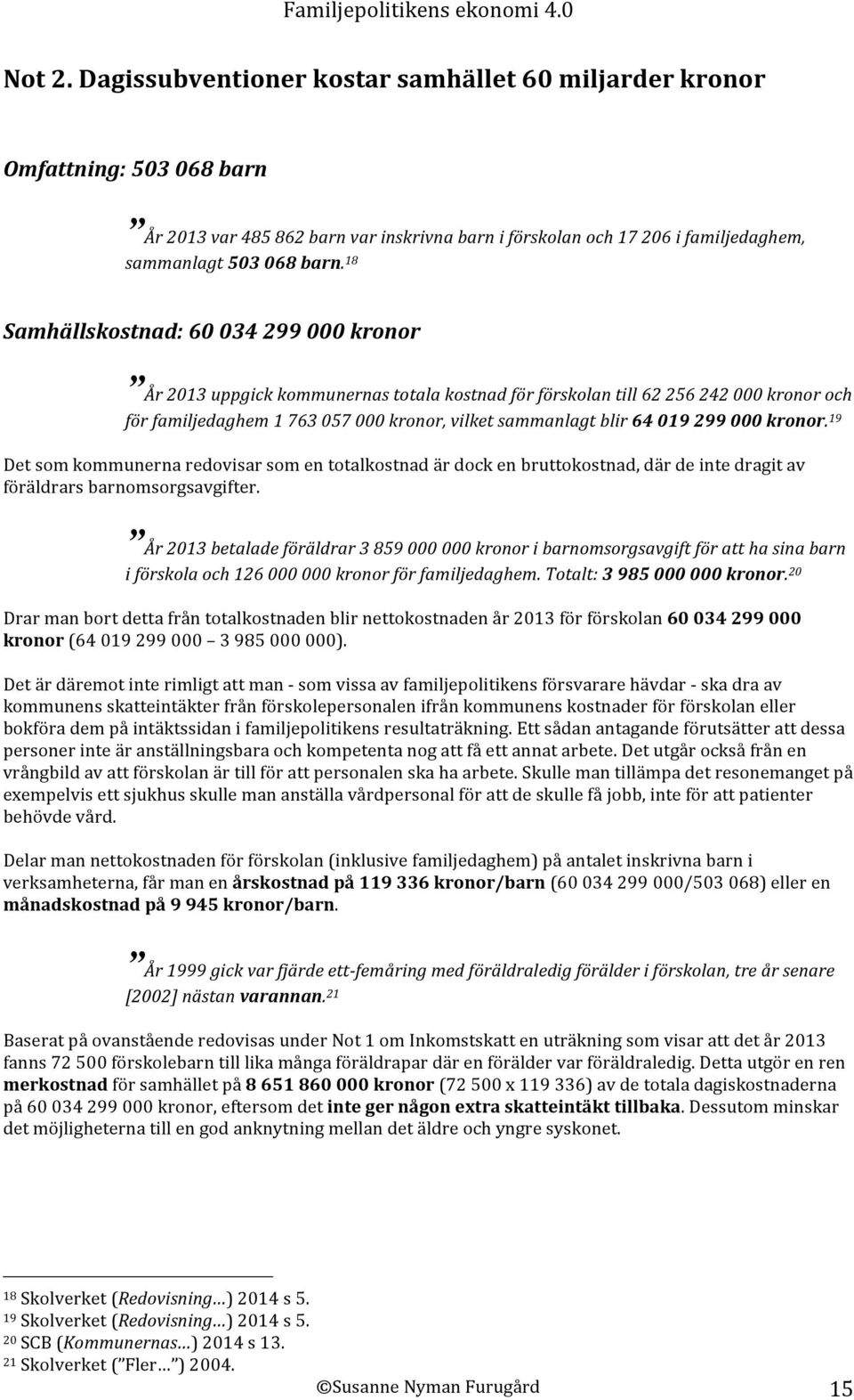 299 000 kronor. 19 Det som kommunerna redovisar som en totalkostnad är dock en bruttokostnad, där de inte dragit av föräldrars barnomsorgsavgifter.