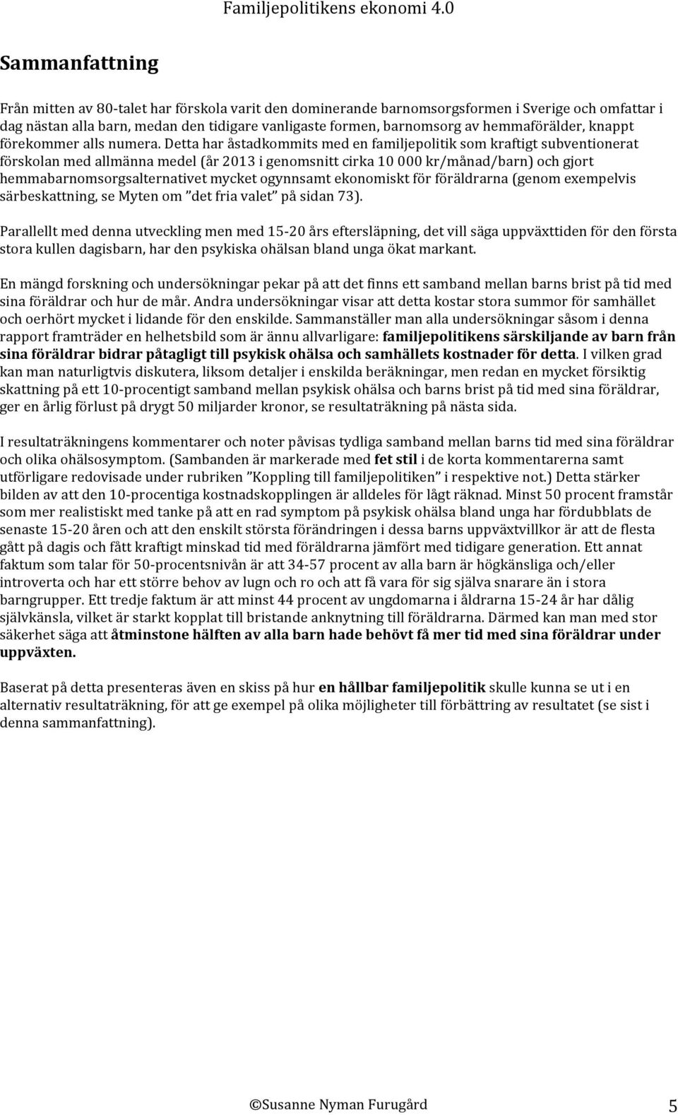 Detta har åstadkommits med en familjepolitik som kraftigt subventionerat förskolan med allmänna medel (år 2013 i genomsnitt cirka 10 000 kr/månad/barn) och gjort hemmabarnomsorgsalternativet mycket