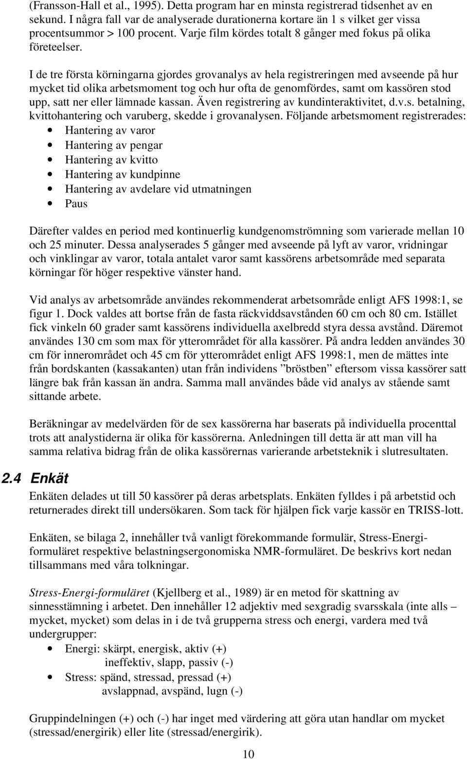 I de tre första körningarna gjordes grovanalys av hela registreringen med avseende på hur mycket tid olika arbetsmoment tog och hur ofta de genomfördes, samt om kassören stod upp, satt ner eller