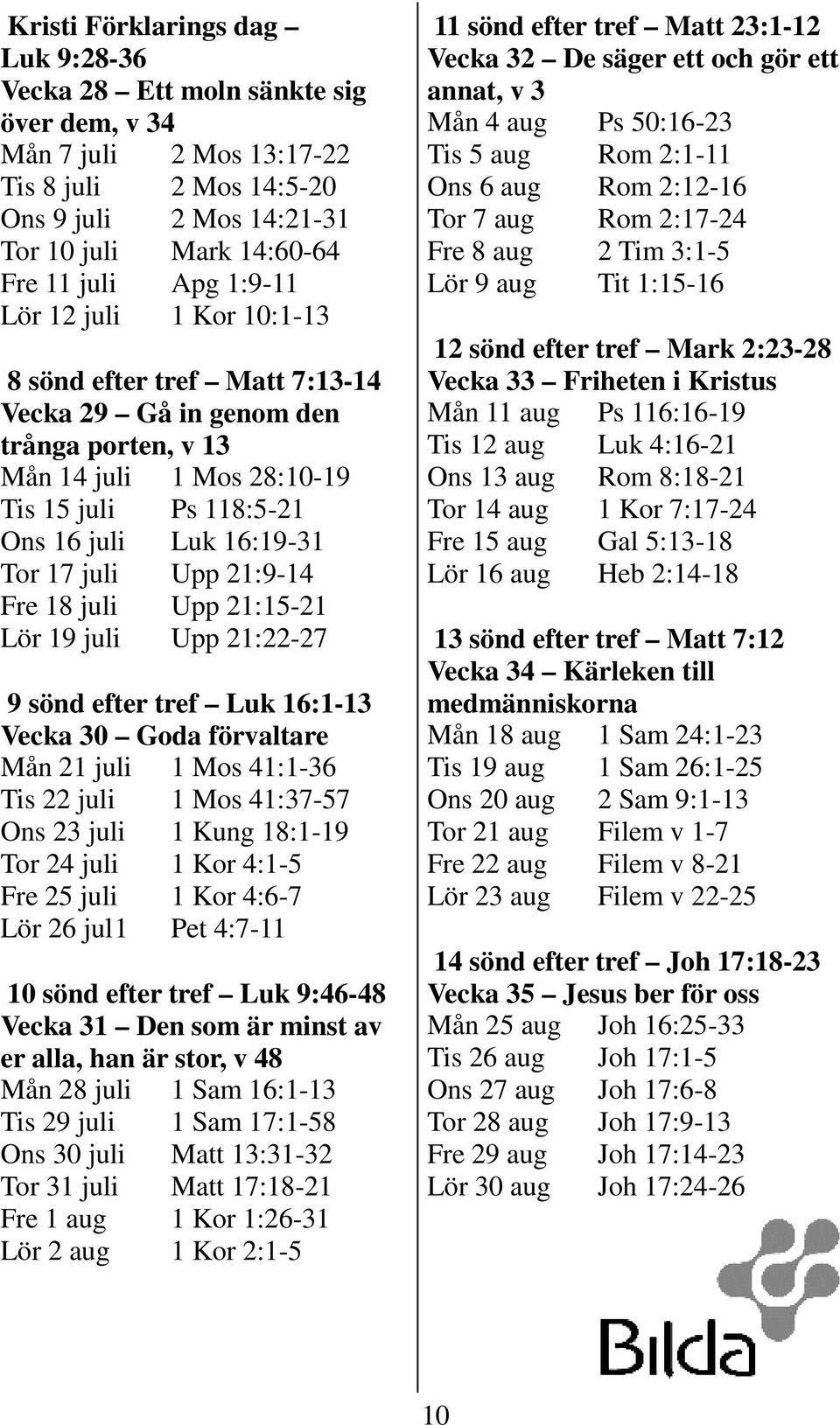 Upp 21:9-14 Fre 18 juli Upp 21:15-21 Lör 19 juli Upp 21:22-27 9 sönd efter tref Luk 16:1-13 Vecka 30 Goda förvaltare Mån 21 juli 1 Mos 41:1-36 Tis 22 juli 1 Mos 41:37-57 Ons 23 juli 1 Kung 18:1-19