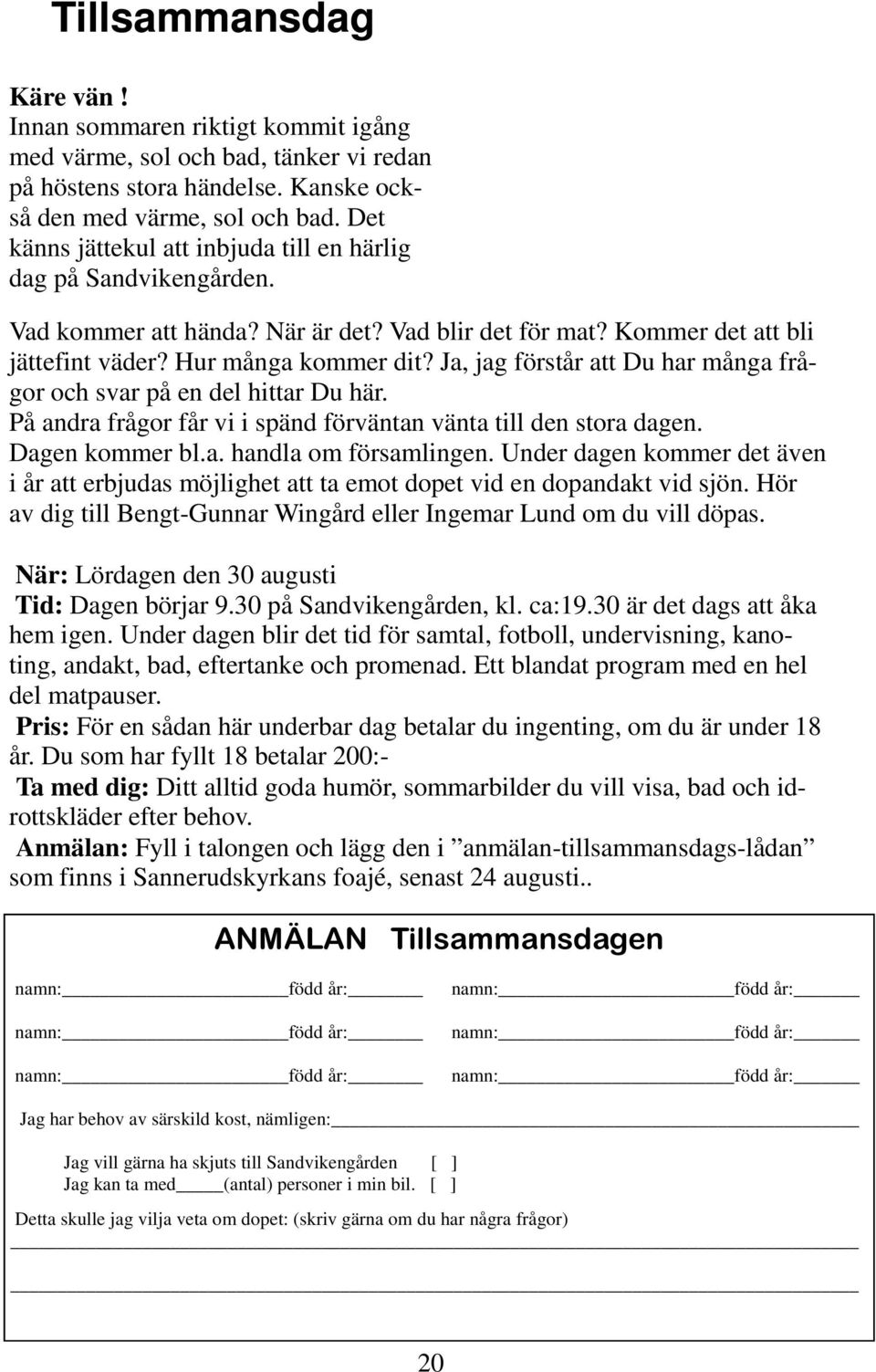 Ja, jag förstår att Du har många frågor och svar på en del hittar Du här. På andra frågor får vi i spänd förväntan vänta till den stora dagen. Dagen kommer bl.a. handla om församlingen.