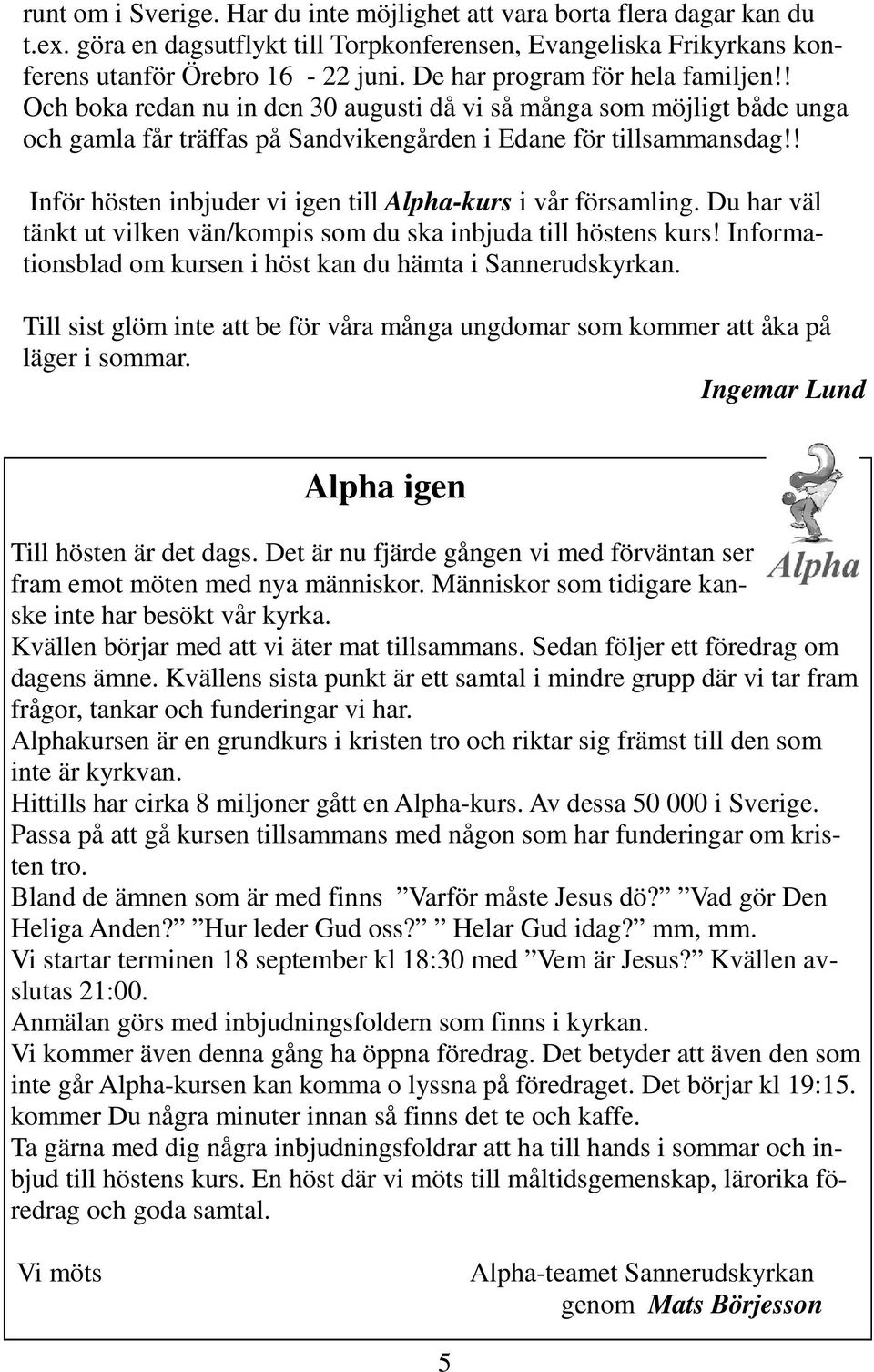 ! Inför hösten inbjuder vi igen till Alpha-kurs i vår församling. Du har väl tänkt ut vilken vän/kompis som du ska inbjuda till höstens kurs!