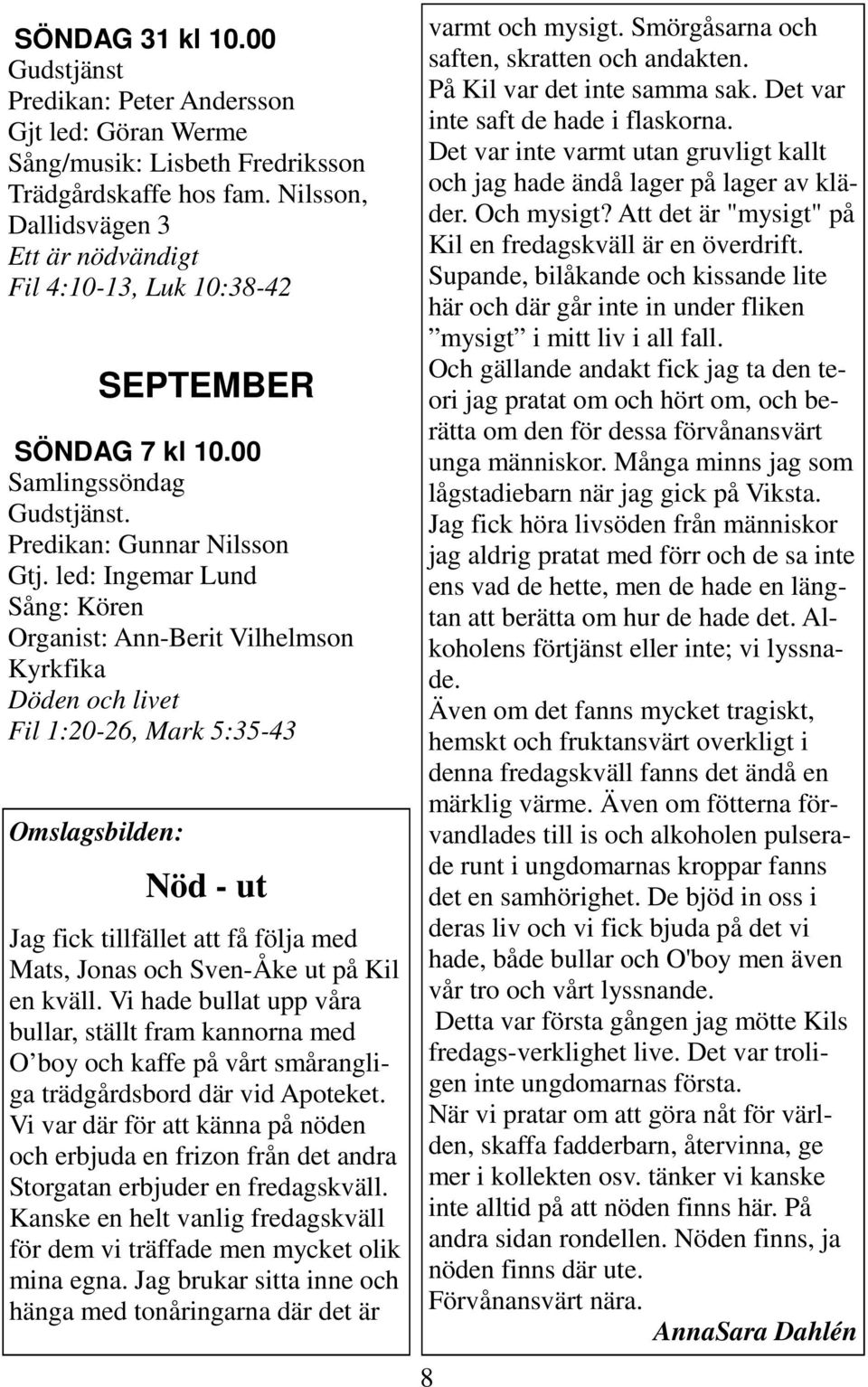 led: Ingemar Lund Sång: Kören Organist: Ann-Berit Vilhelmson Kyrkfika Döden och livet Fil 1:20-26, Mark 5:35-43 Omslagsbilden: Nöd - ut Jag fick tillfället att få följa med Mats, Jonas och Sven-Åke