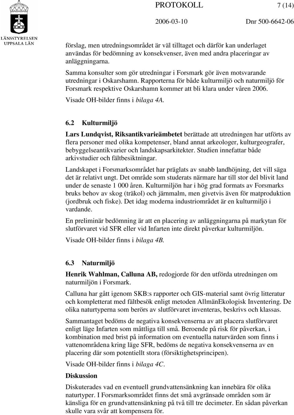 Rapporterna för både kulturmiljö och naturmiljö för Forsmark respektive Oskarshamn kommer att bli klara under våren 2006. Visade OH-bilder finns i bilaga 4A. 6.