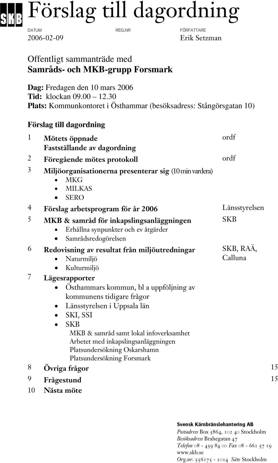 Miljöorganisationerna presenterar sig (10 min vardera) MKG MILKAS SERO 4 Förslag arbetsprogram för år 2006 Länsstyrelsen 5 MKB & samråd för inkapslingsanläggningen SKB Erhållna synpunkter och ev