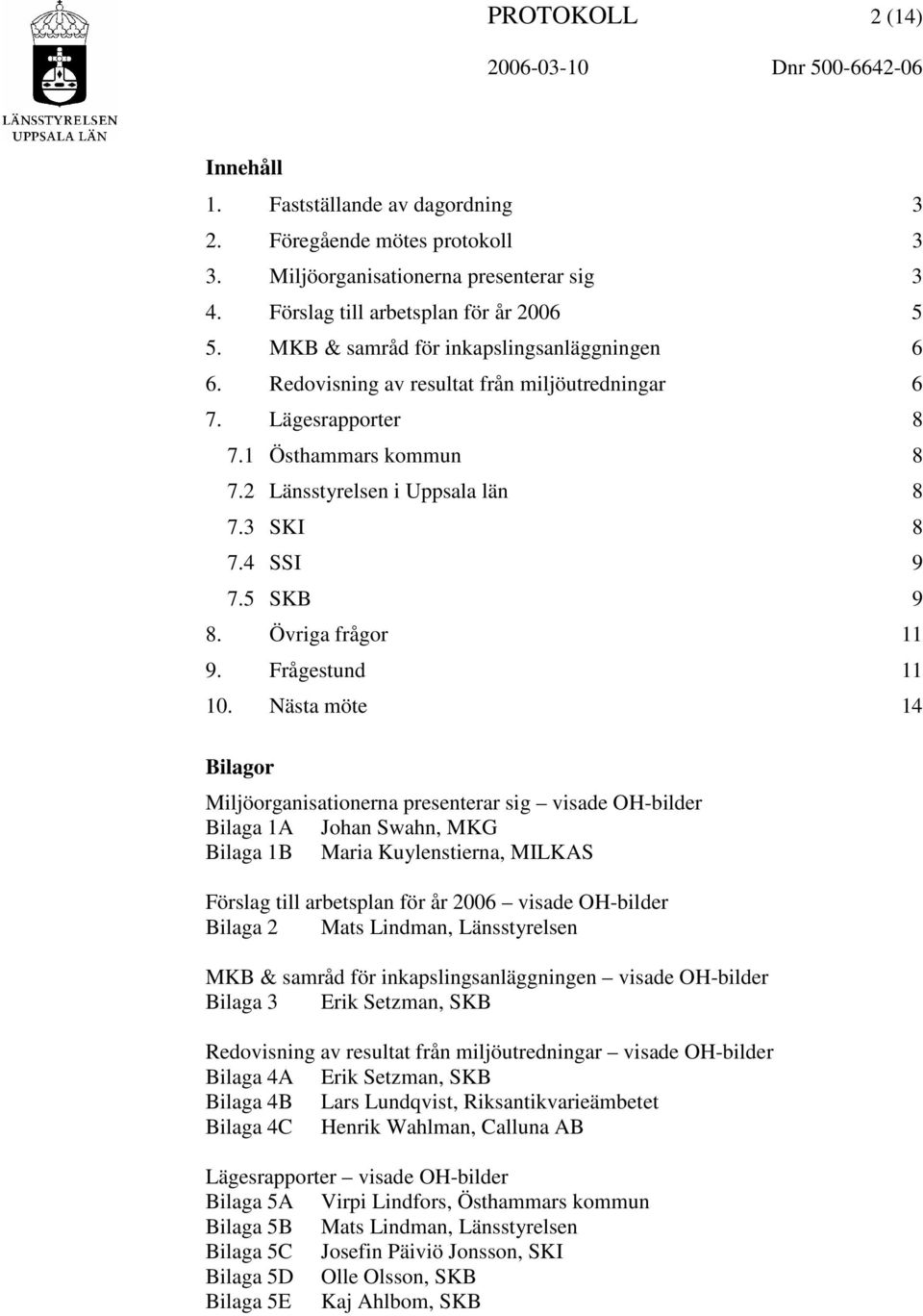 2 Länsstyrelsen i Uppsala län 8 7.3 SKI 8 7.4 SSI 9 7.5 SKB 9 8. Övriga frågor 11 9. Frågestund 11 10.