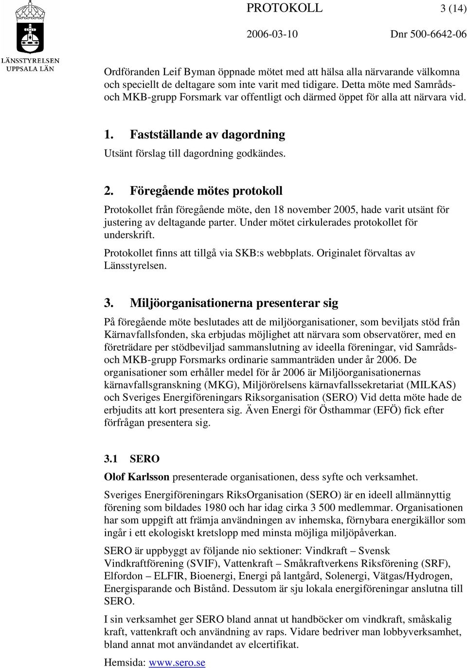 Föregående mötes protokoll Protokollet från föregående möte, den 18 november 2005, hade varit utsänt för justering av deltagande parter. Under mötet cirkulerades protokollet för underskrift.