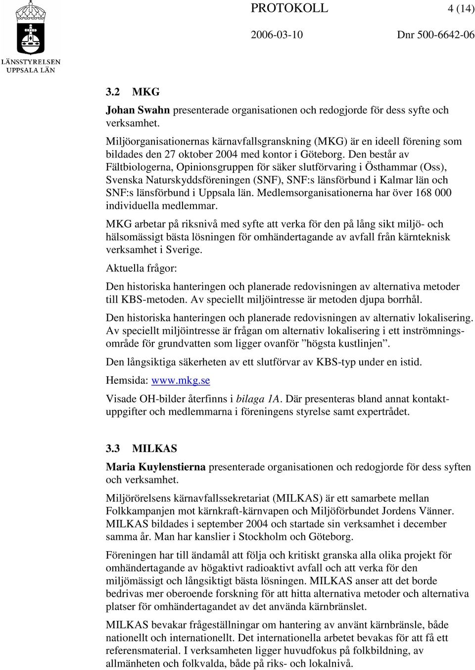 Den består av Fältbiologerna, Opinionsgruppen för säker slutförvaring i Östhammar (Oss), Svenska Naturskyddsföreningen (SNF), SNF:s länsförbund i Kalmar län och SNF:s länsförbund i Uppsala län.