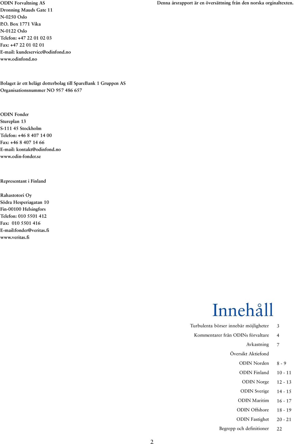 Bolaget är ett helägt dotterbolag till SpareBank 1 Gruppen AS Organisationsnummer NO 957 486 657 ODIN Fonder Stureplan 13 S-111 45 Stockholm Telefon: +46 8 407 14 00 Fax: +46 8 407 14 66 E-mail: