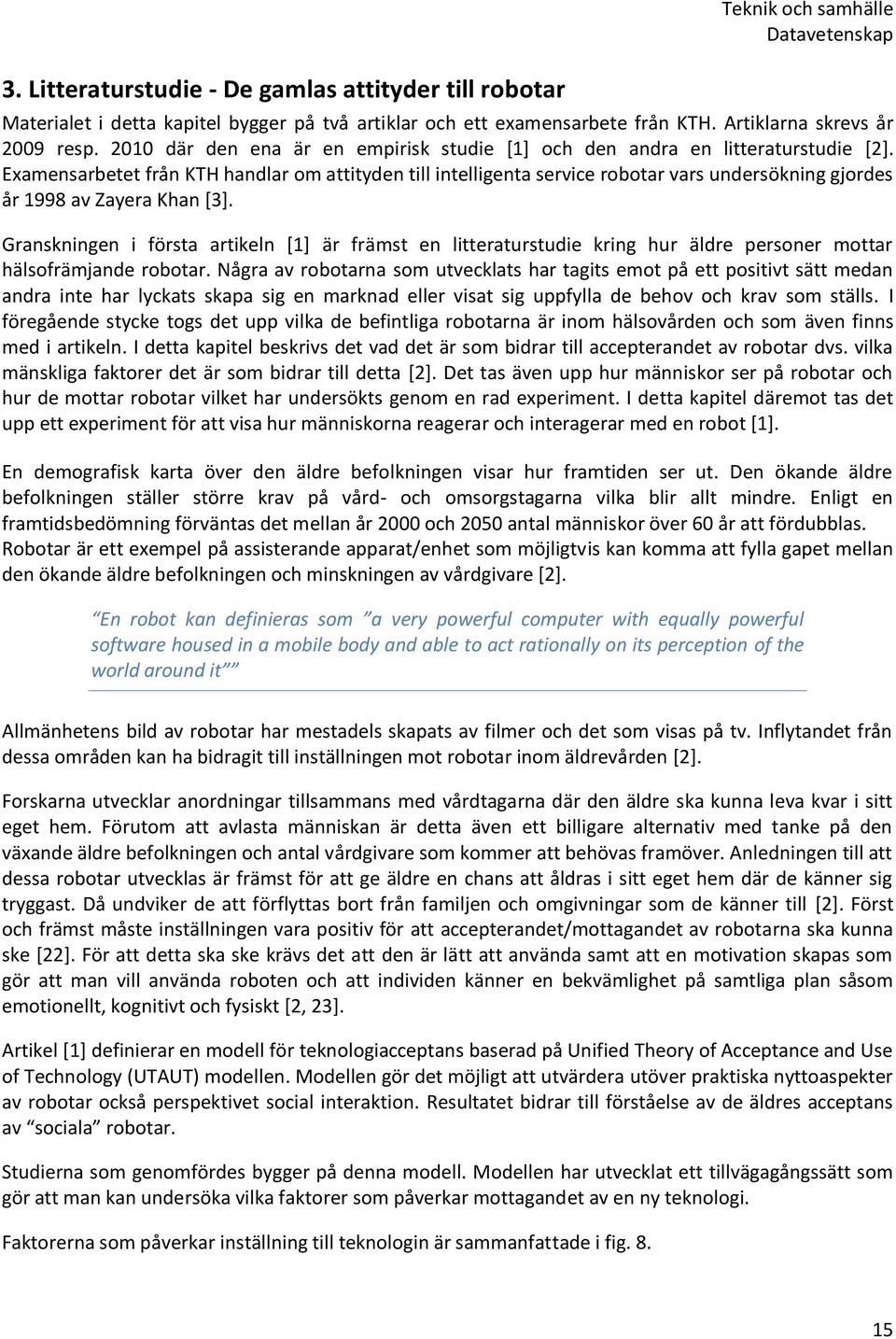 Examensarbetet från KTH handlar om attityden till intelligenta service robotar vars undersökning gjordes år 1998 av Zayera Khan [3].