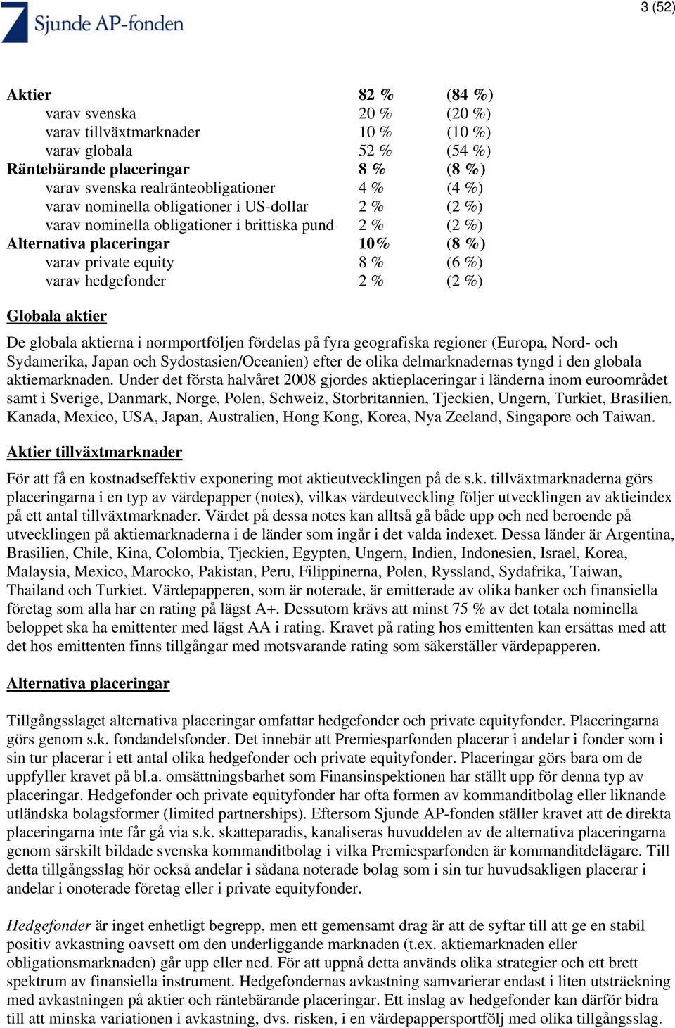 Globala aktier De globala aktierna i normportföljen fördelas på fyra geografiska regioner (Europa, Nord- och Sydamerika, Japan och Sydostasien/Oceanien) efter de olika delmarknadernas tyngd i den