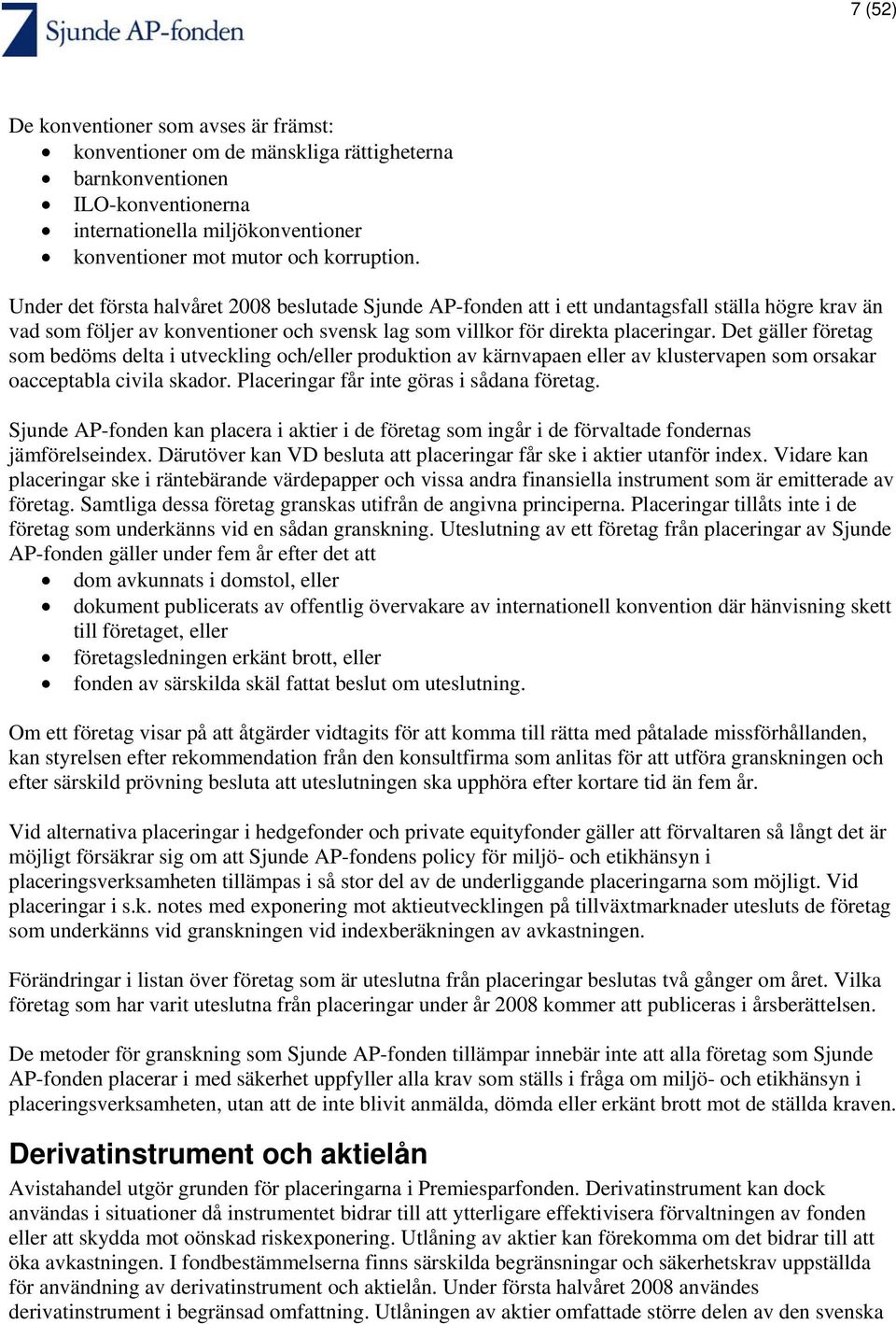 Det gäller företag som bedöms delta i utveckling och/eller produktion av kärnvapaen eller av klustervapen som orsakar oacceptabla civila skador. Placeringar får inte göras i sådana företag.