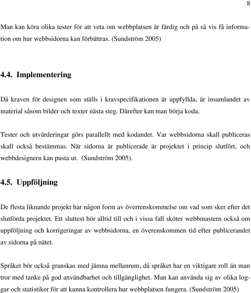 Tester och utvärderingar görs parallellt med kodandet. Var webbsidorna skall publiceras skall också bestämmas.