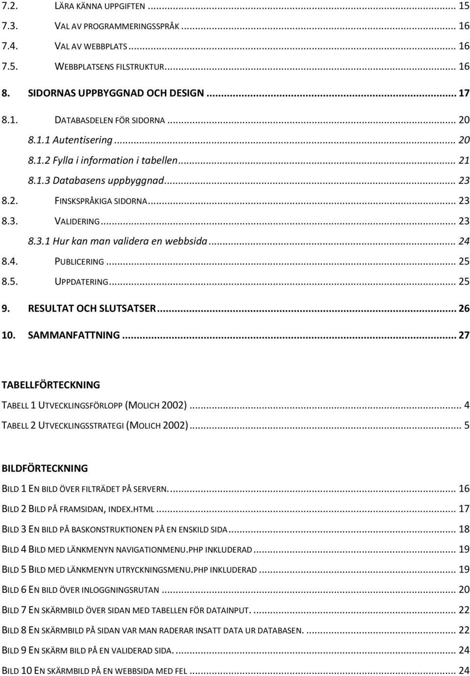 .. 24 8.4. PUBLICERING... 25 8.5. UPPDATERING... 25 9. RESULTAT OCH SLUTSATSER... 26 10. SAMMANFATTNING... 27 TABELLFÖRTECKNING TABELL 1 UTVECKLINGSFÖRLOPP (MOLICH 2002).