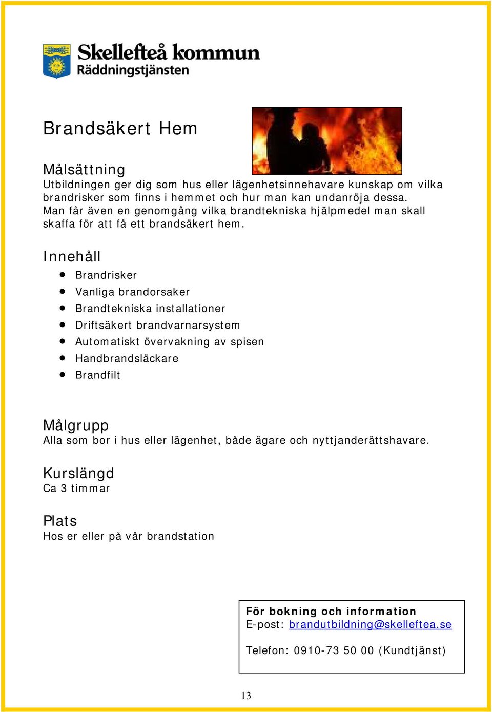 Brandrisker Vanliga brandorsaker Brandtekniska installationer Driftsäkert brandvarnarsystem Automatiskt övervakning av spisen