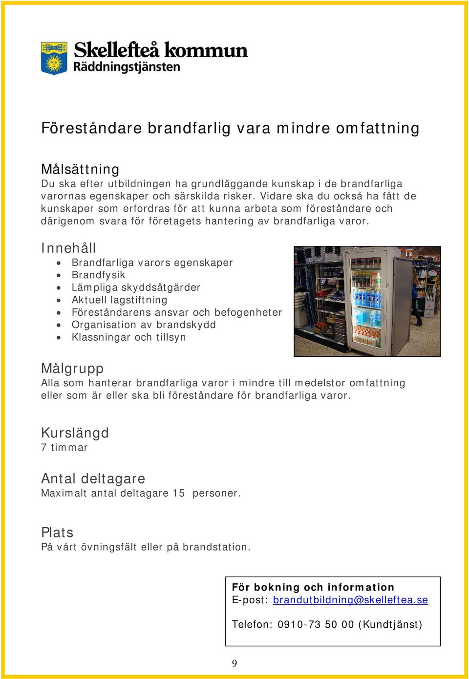 Brandfarliga varors egenskaper Brandfysik Lämpliga skyddsåtgärder Aktuell lagstiftning Föreståndarens ansvar och befogenheter Organisation av brandskydd Klassningar och tillsyn Alla