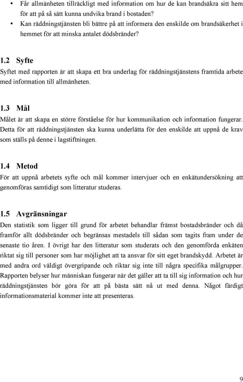 2 Syfte Syftet med rapporten är att skapa ett bra underlag för räddningstjänstens framtida arbete med information till allmänheten. 1.