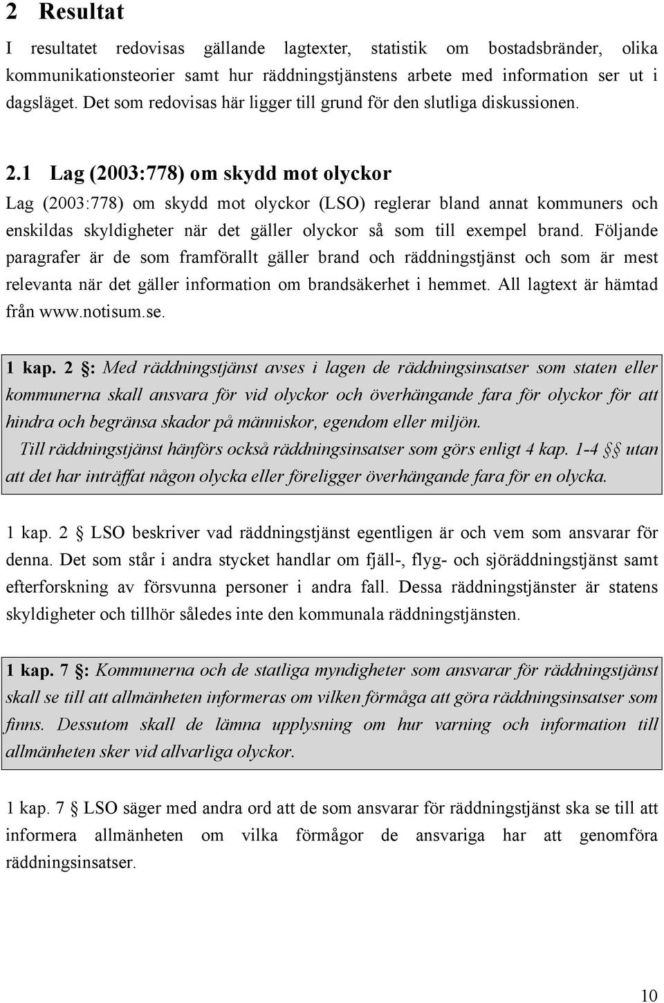 1 Lag (2003:778) om skydd mot olyckor Lag (2003:778) om skydd mot olyckor (LSO) reglerar bland annat kommuners och enskildas skyldigheter när det gäller olyckor så som till exempel brand.