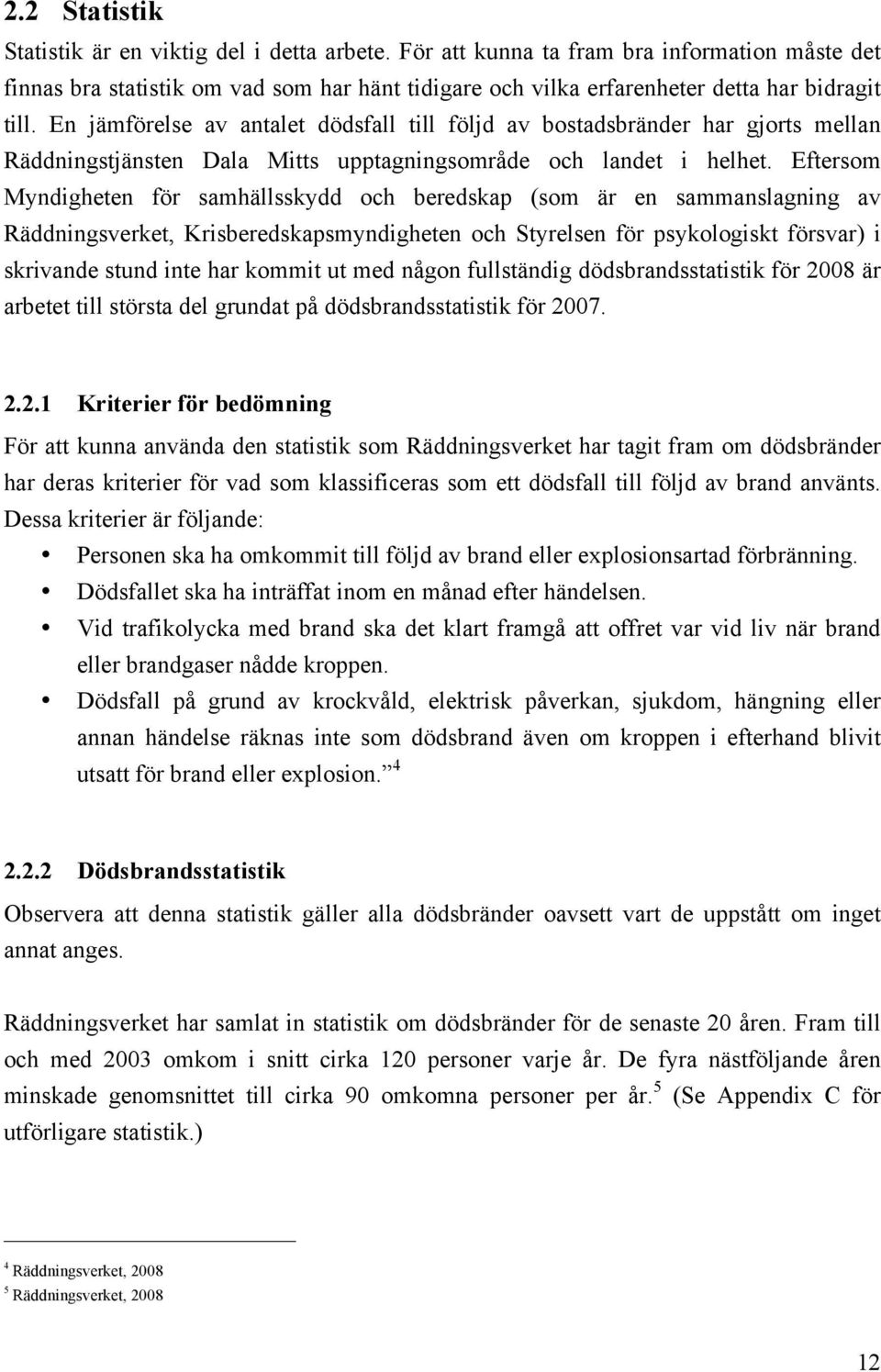 En jämförelse av antalet dödsfall till följd av bostadsbränder har gjorts mellan Räddningstjänsten Dala Mitts upptagningsområde och landet i helhet.