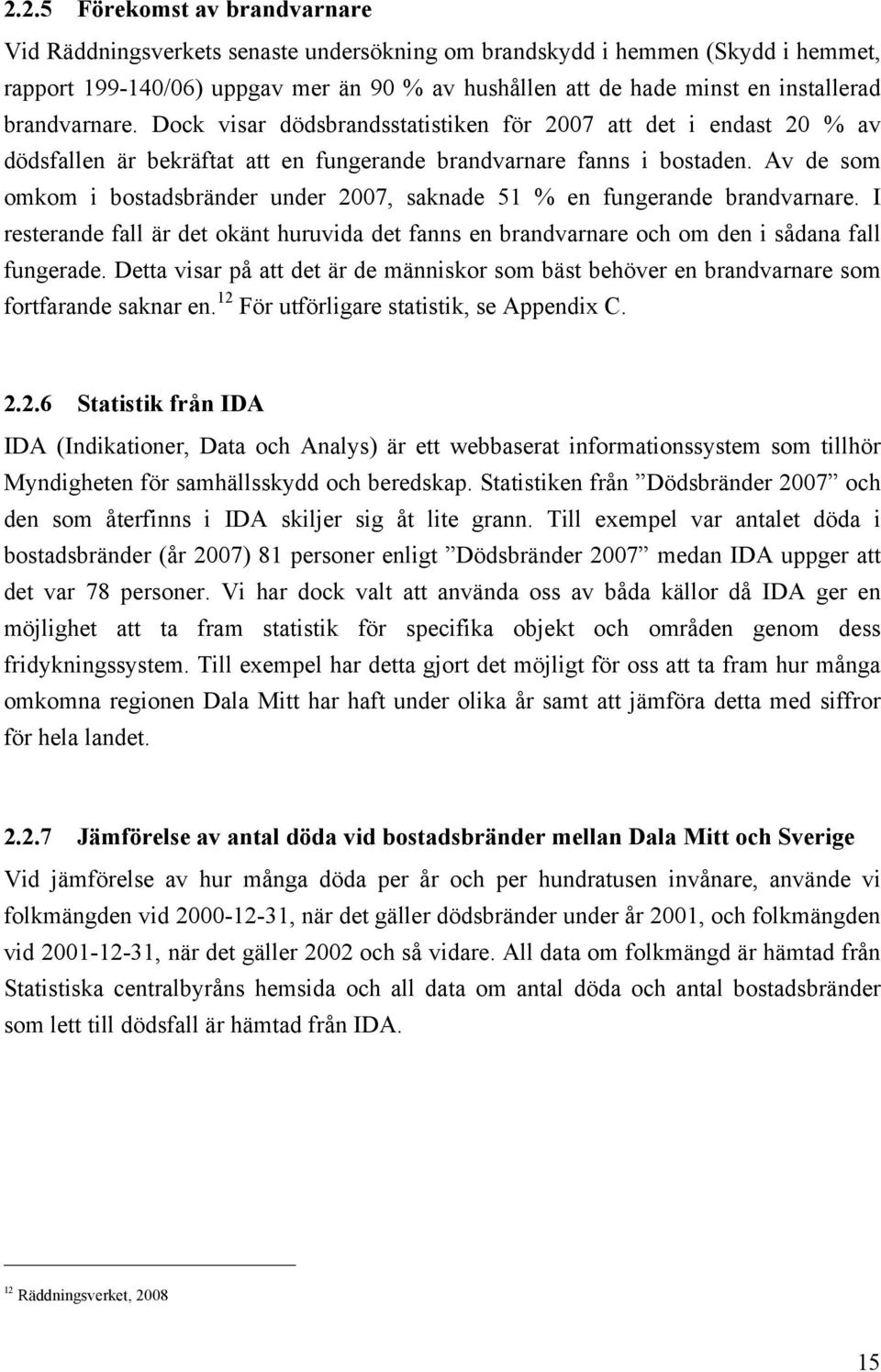 Av de som omkom i bostadsbränder under 2007, saknade 51 % en fungerande brandvarnare. I resterande fall är det okänt huruvida det fanns en brandvarnare och om den i sådana fall fungerade.