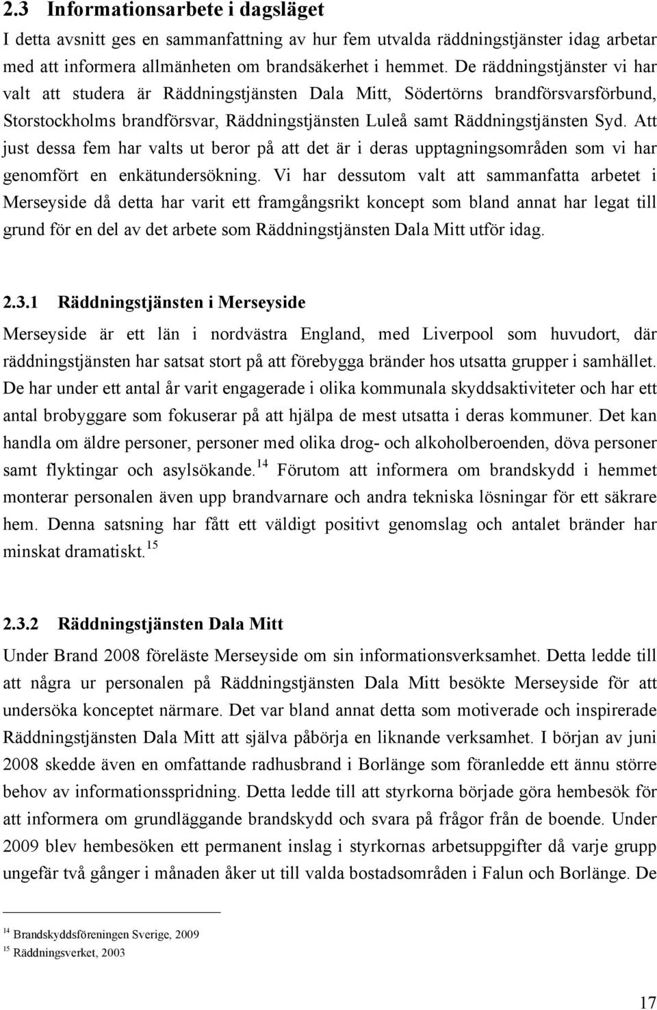 Att just dessa fem har valts ut beror på att det är i deras upptagningsområden som vi har genomfört en enkätundersökning.