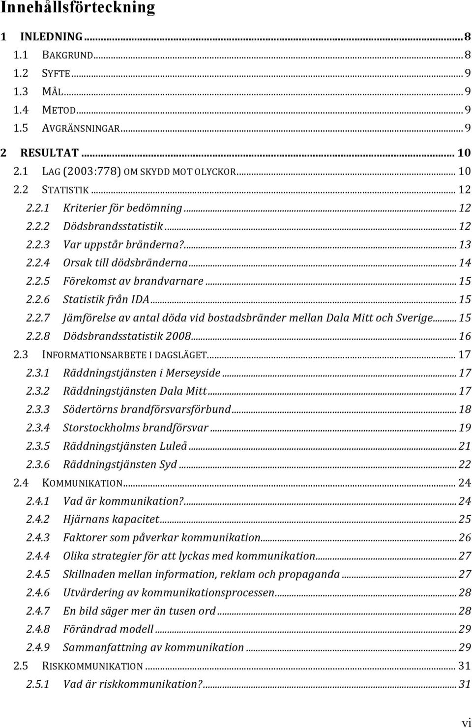 .. 15 2.2.7 Jämförelse av antal döda vid bostadsbränder mellan Dala Mitt och Sverige... 15 2.2.8 Dödsbrandsstatistik 2008... 16 2.3 INFORMATIONSARBETE I DAGSLÄGET... 17 2.3.1 Räddningstjänsten i Merseyside.