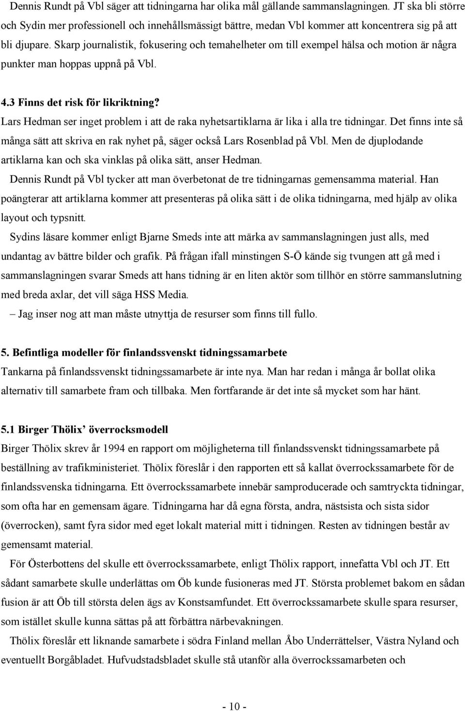 Skarp journalistik, fokusering och temahelheter om till exempel hälsa och motion är några punkter man hoppas uppnå på Vbl. 4.3 Finns det risk för likriktning?