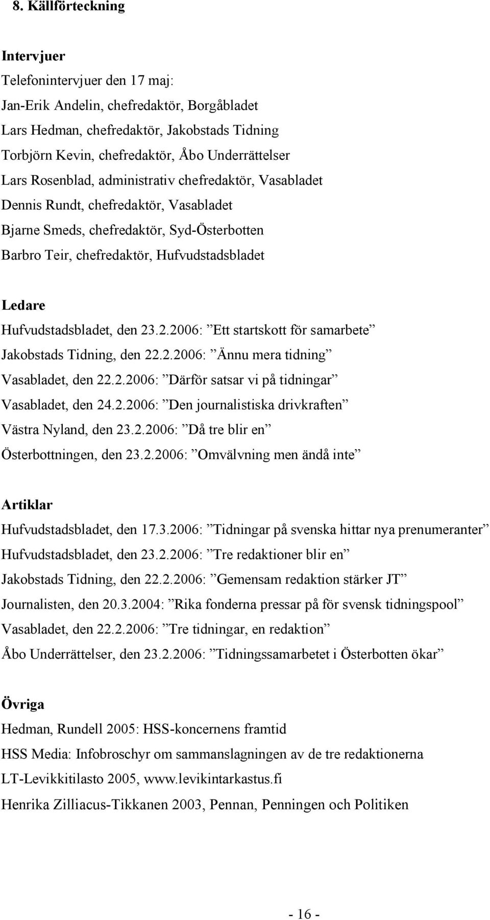 Hufvudstadsbladet, den 23.2.2006: Ett startskott för samarbete Jakobstads Tidning, den 22.2.2006: Ännu mera tidning Vasabladet, den 22.2.2006: Därför satsar vi på tidningar Vasabladet, den 24.2.2006: Den journalistiska drivkraften Västra Nyland, den 23.