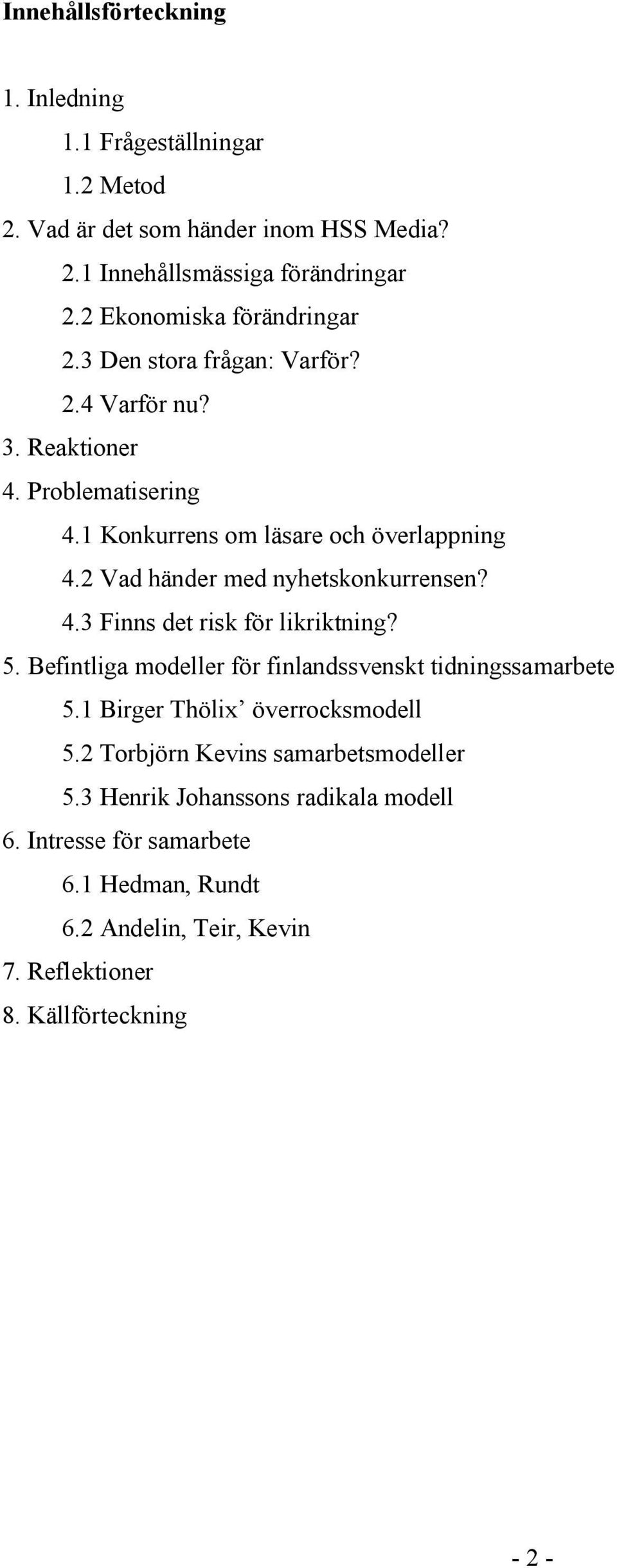 2 Vad händer med nyhetskonkurrensen? 4.3 Finns det risk för likriktning? 5. Befintliga modeller för finlandssvenskt tidningssamarbete 5.