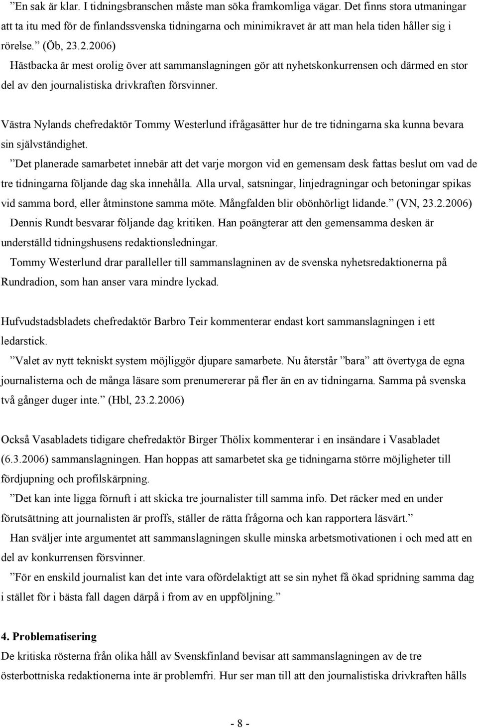 .2.2006) Hästbacka är mest orolig över att sammanslagningen gör att nyhetskonkurrensen och därmed en stor del av den journalistiska drivkraften försvinner.