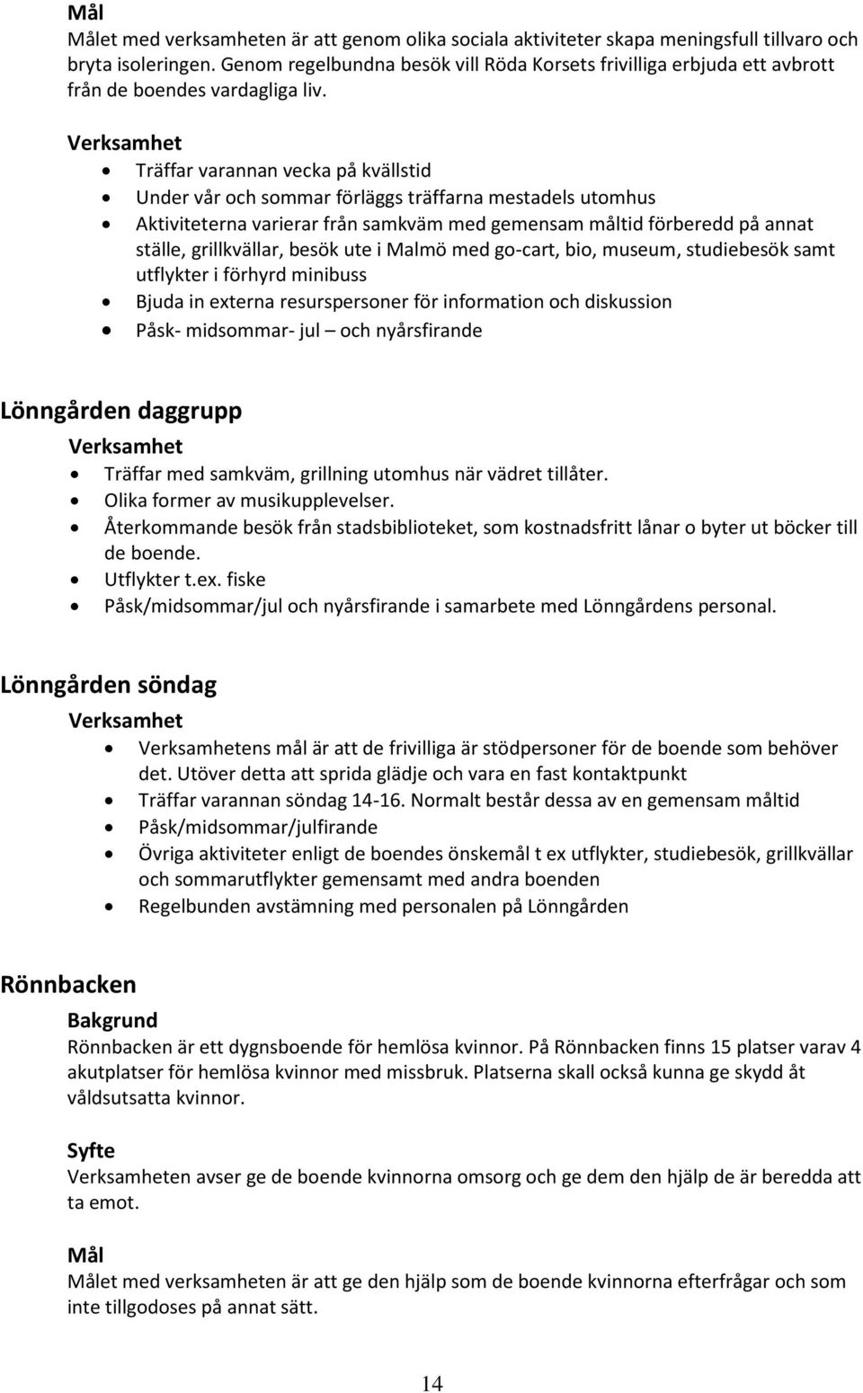 Träffar varannan vecka på kvällstid Under vår och sommar förläggs träffarna mestadels utomhus Aktiviteterna varierar från samkväm med gemensam måltid förberedd på annat ställe, grillkvällar, besök