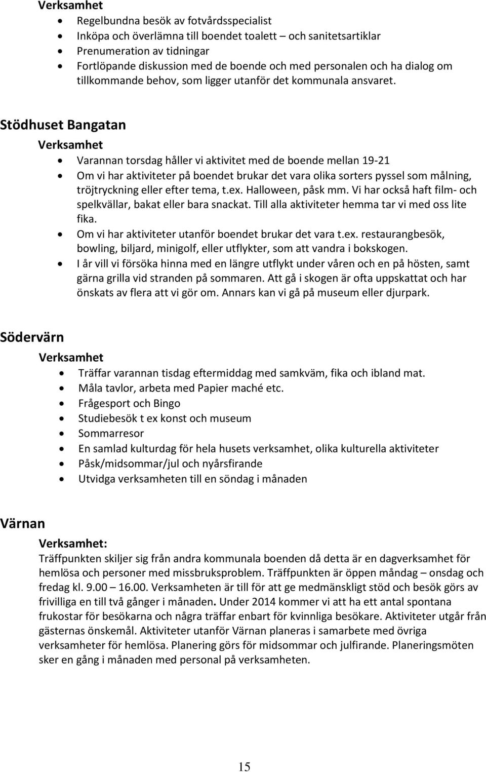 Stödhuset Bangatan Varannan torsdag håller vi aktivitet med de boende mellan 19-21 Om vi har aktiviteter på boendet brukar det vara olika sorters pyssel som målning, tröjtryckning eller efter tema, t.