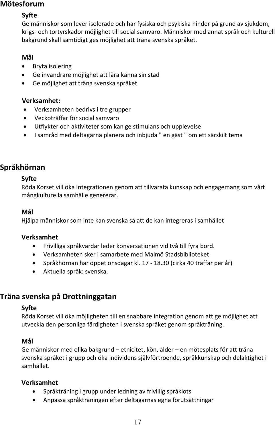 Bryta isolering Ge invandrare möjlighet att lära känna sin stad Ge möjlighet att träna svenska språket : en bedrivs i tre grupper Veckoträffar för social samvaro Utflykter och aktiviteter som kan ge