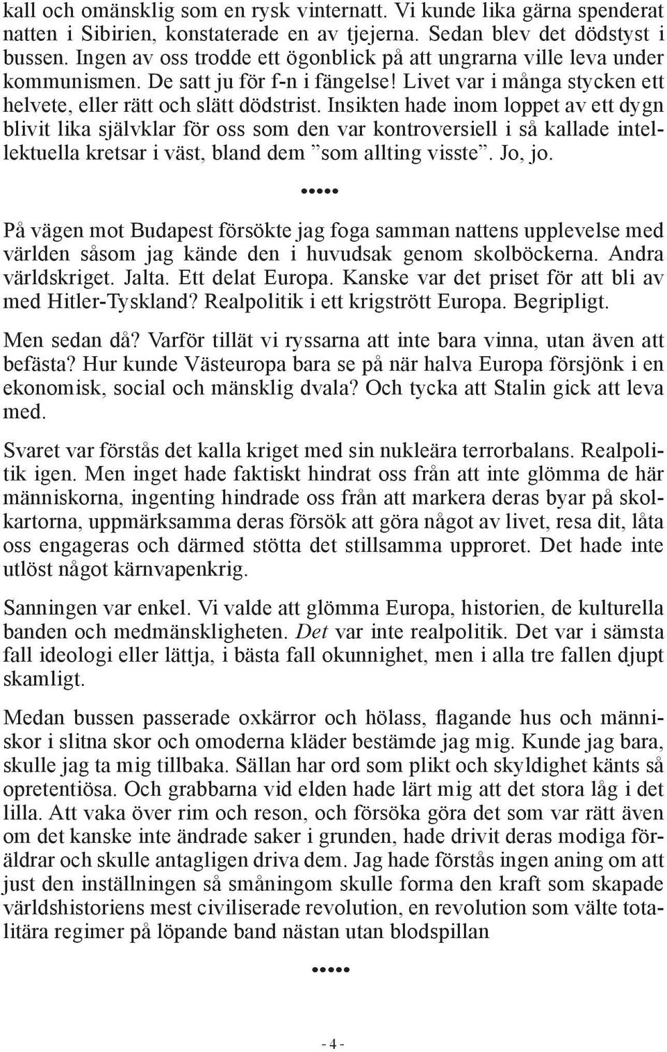 Insikten hade inom loppet av ett dygn blivit lika självklar för oss som den var kontroversiell i så kallade intellektuella kretsar i väst, bland dem som allting visste. Jo, jo.