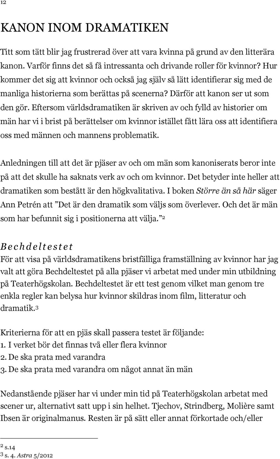 Eftersom världsdramatiken är skriven av och fylld av historier om män har vi i brist på berättelser om kvinnor istället fått lära oss att identifiera oss med männen och mannens problematik.