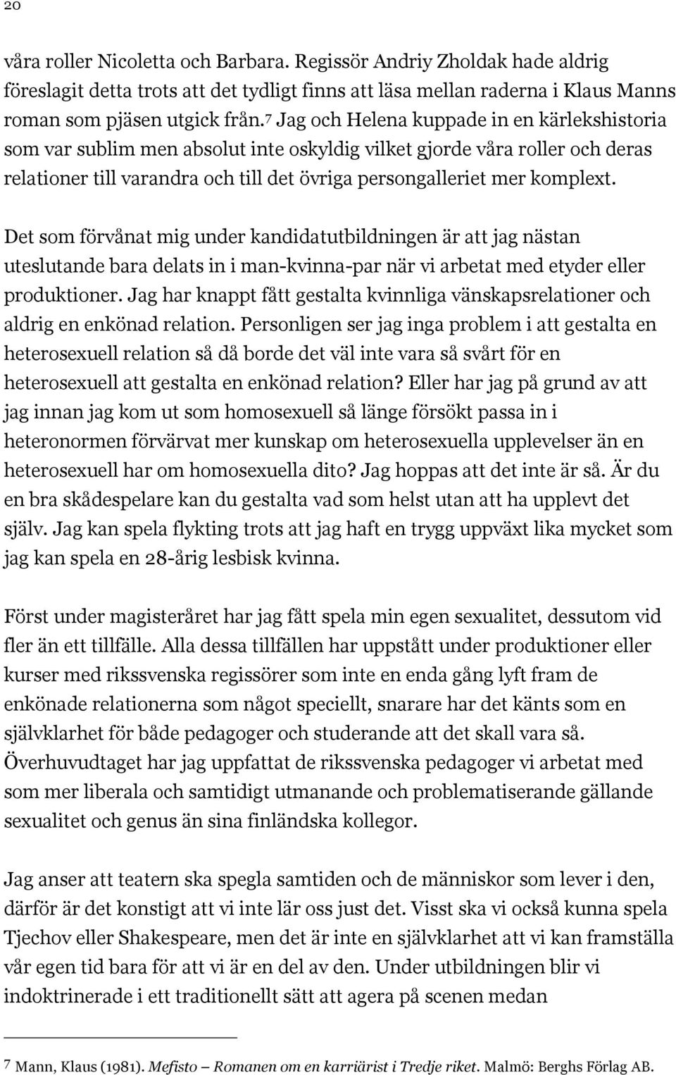 Det som förvånat mig under kandidatutbildningen är att jag nästan uteslutande bara delats in i man-kvinna-par när vi arbetat med etyder eller produktioner.